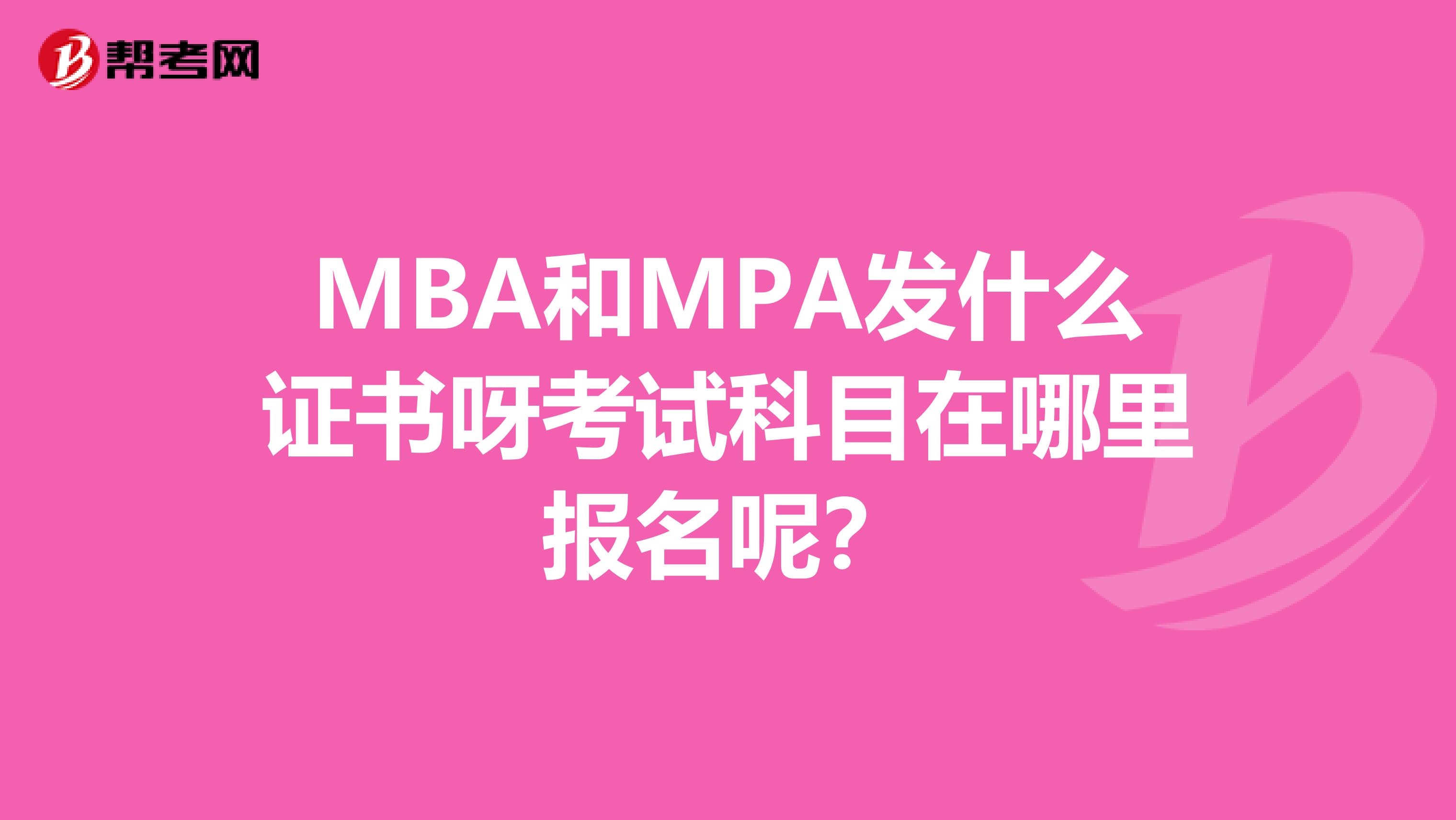 MBA和MPA发什么证书呀考试科目在哪里报名呢?