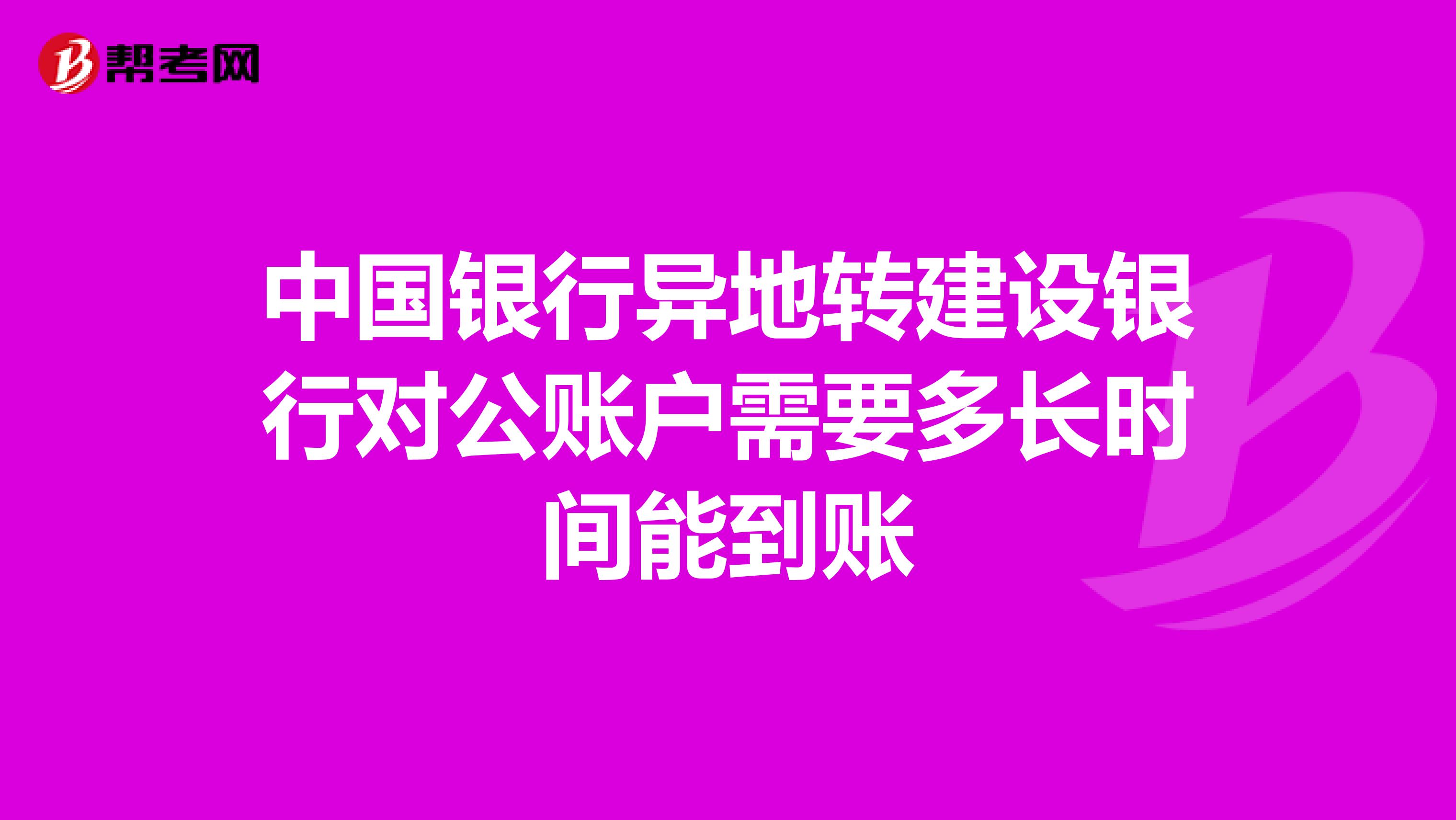 中国银行异地转建设银行对公账户需要多长时间能到账