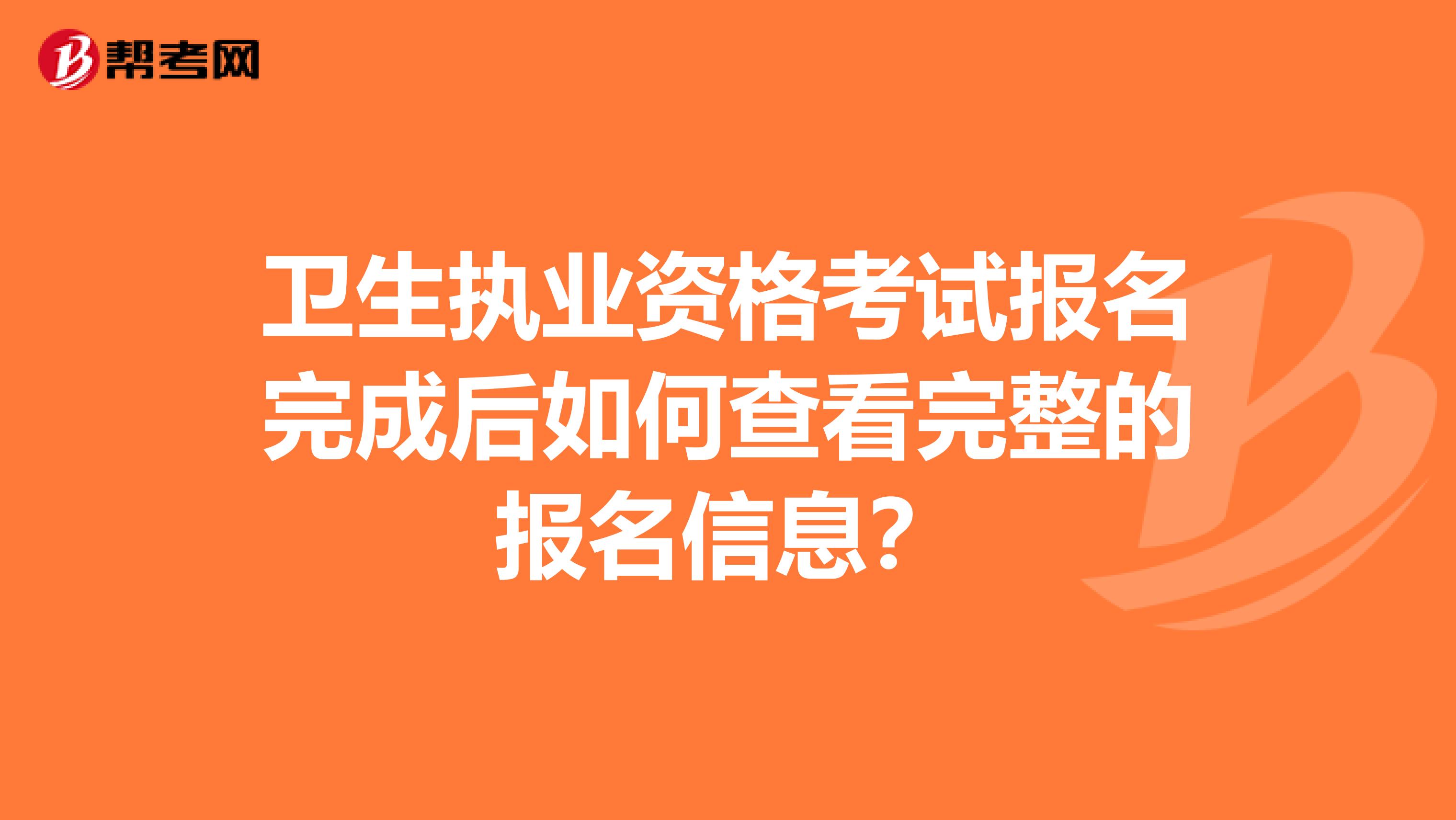 卫生执业资格考试报名完成后如何查看完整的报名信息？