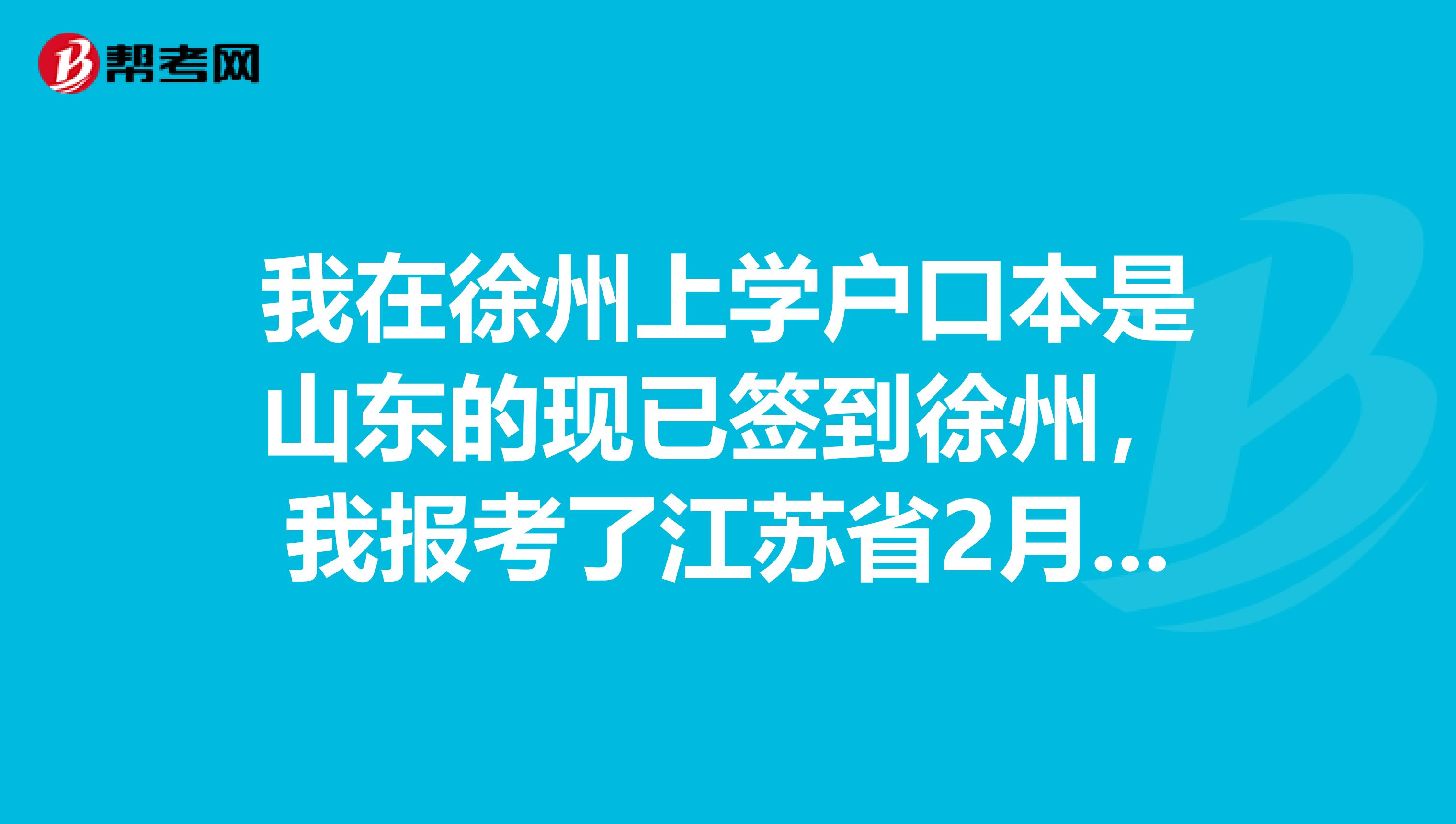 我在徐州上學(xué)戶口本是山東的現(xiàn)已簽到徐州，我報考了江蘇省2月的教師資格證考試我能不能同時報山東的。