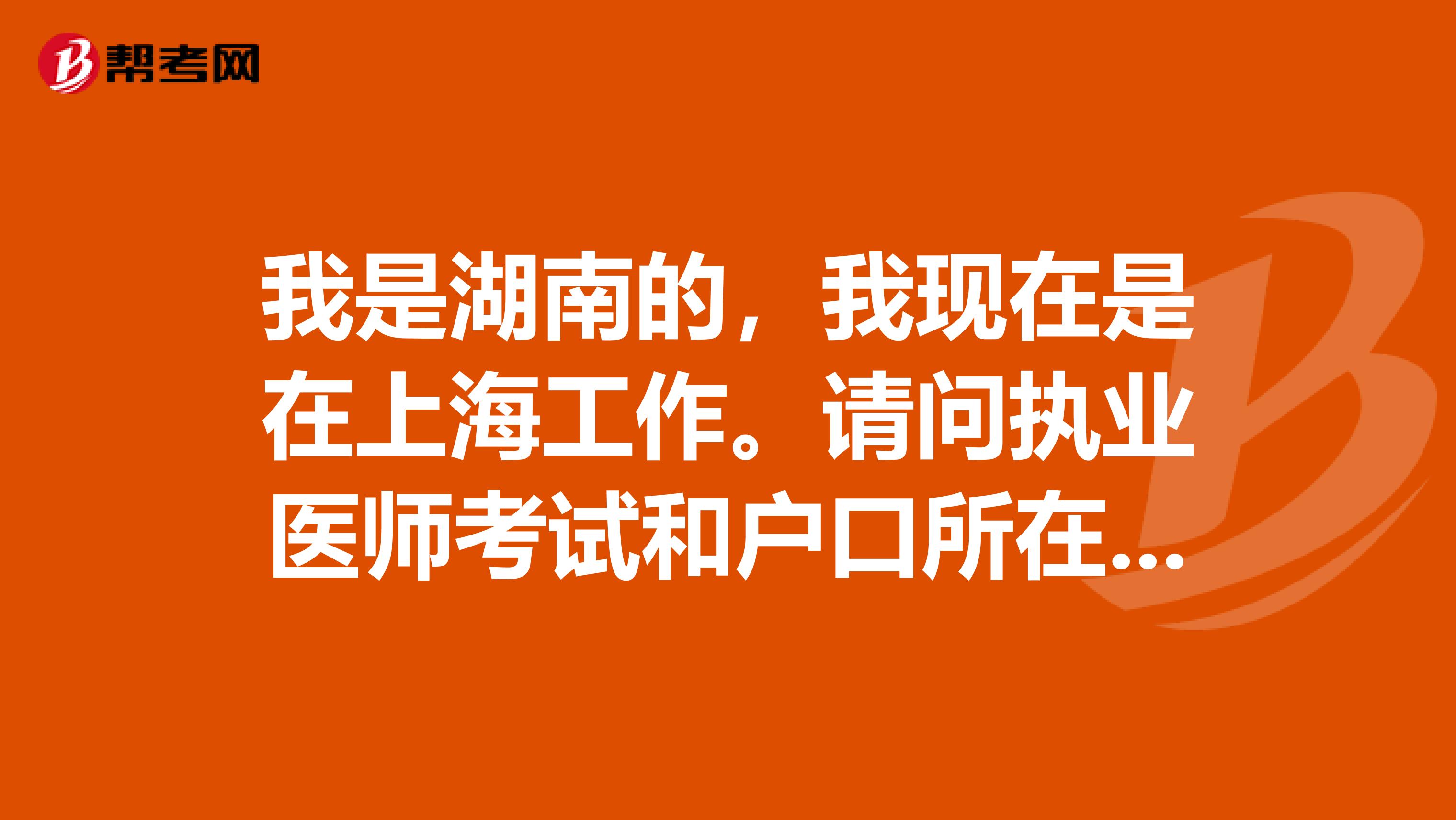我是湖南的，我現在是在上海工作。請問執業醫師考試和戶口所在地有關系嗎？