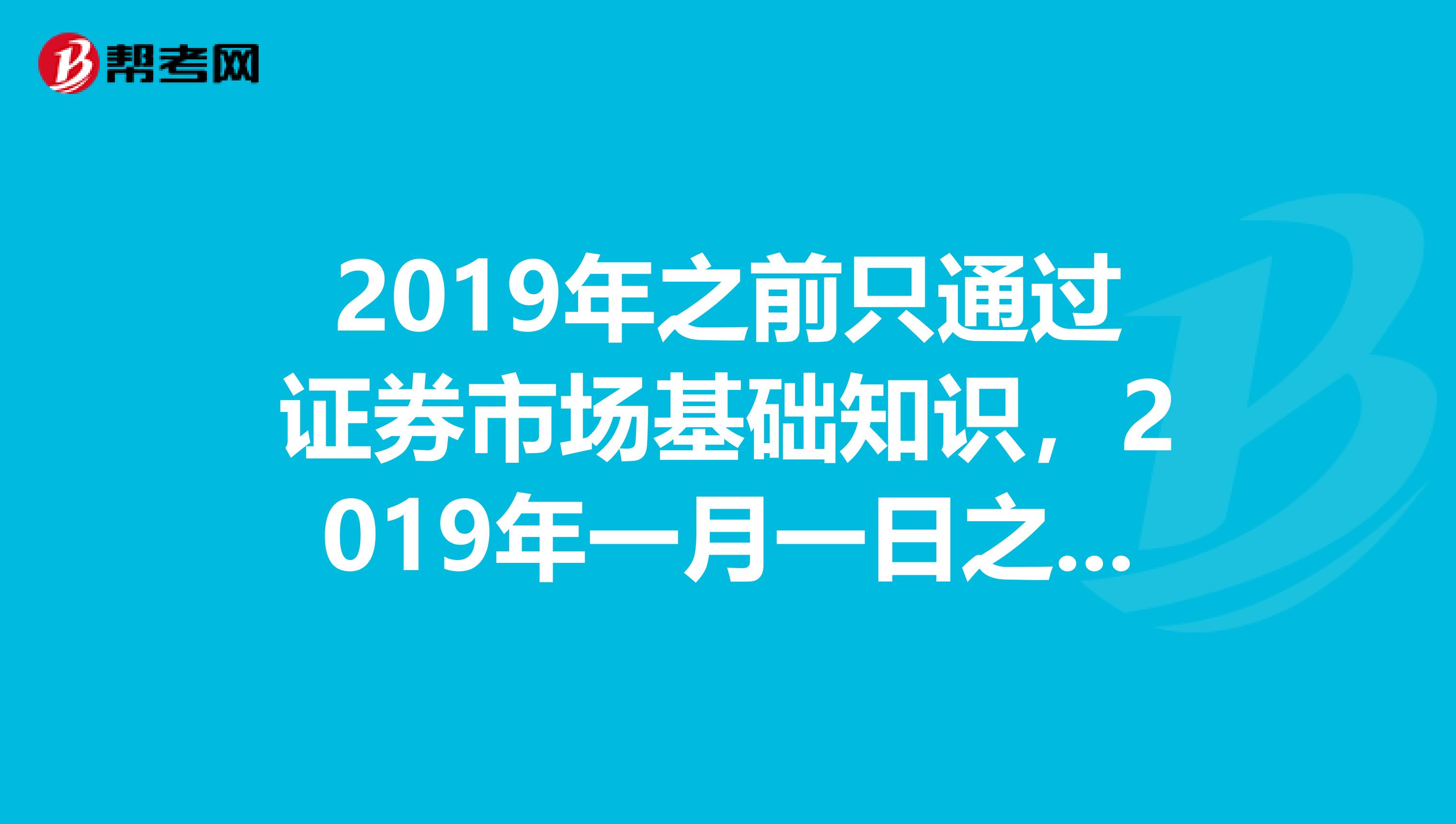 2019年之前只通过证券市场基础知识,2019年一月一日之后有从业资格么