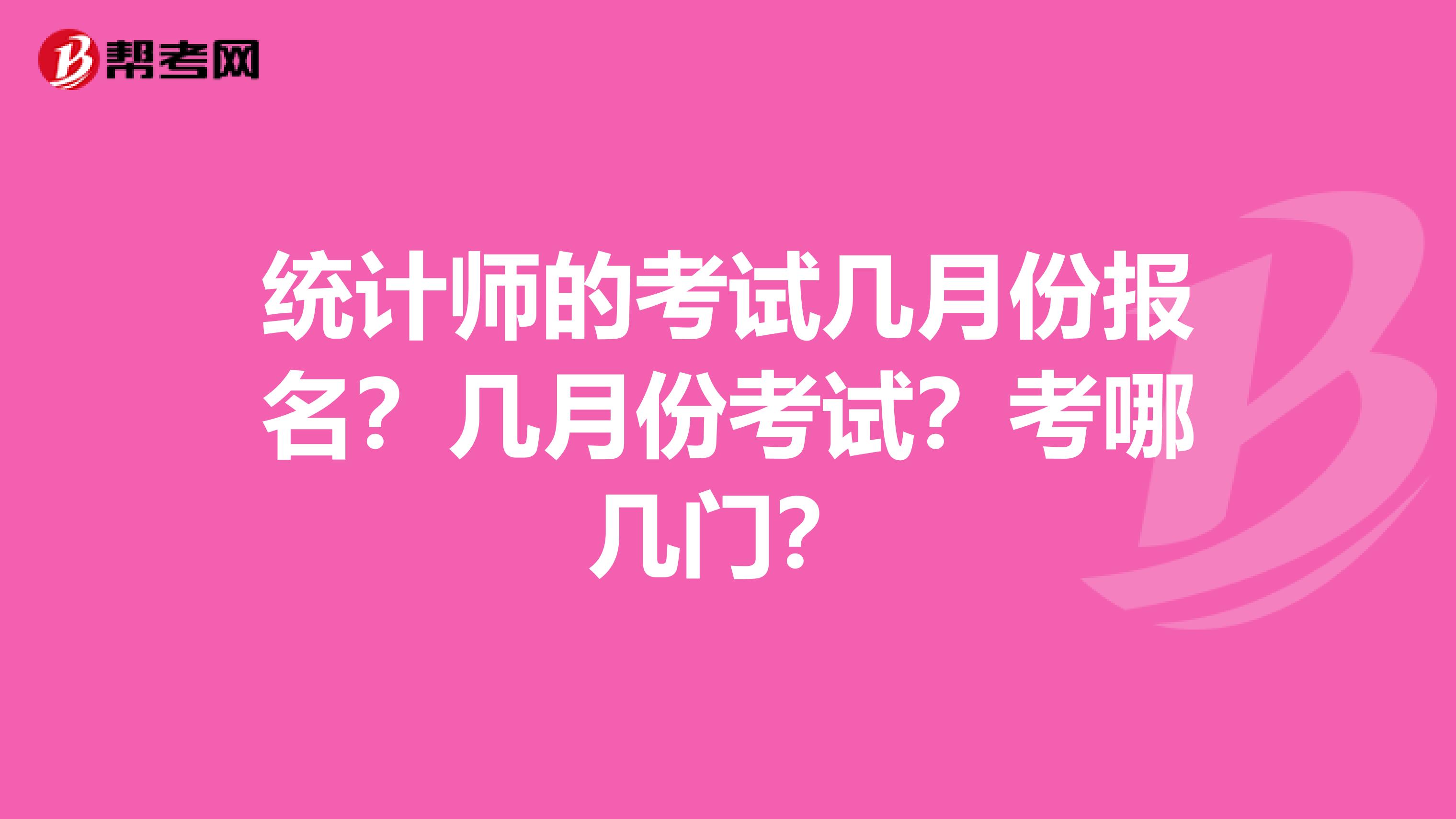 统计师的考试几月份报名？几月份考试？考哪几门？