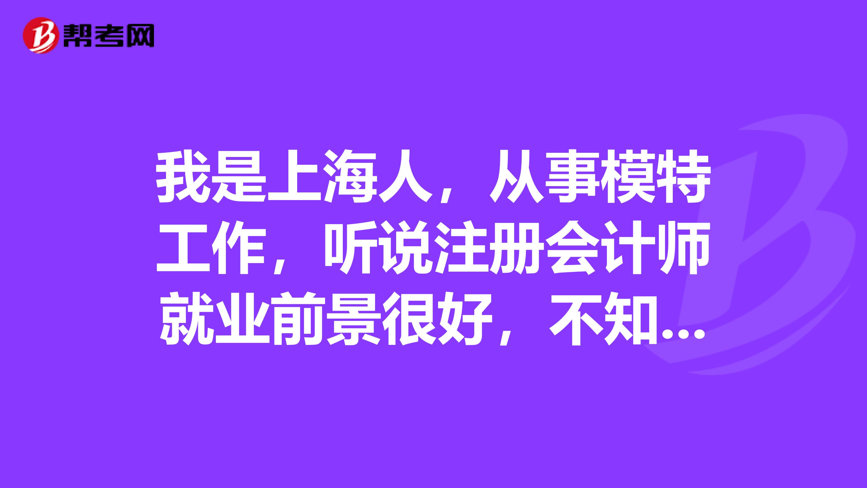 我是上海人，從事模特工作，聽說注冊(cè)會(huì)計(jì)師就業(yè)前景很好，不知道含金量怎么樣呢？