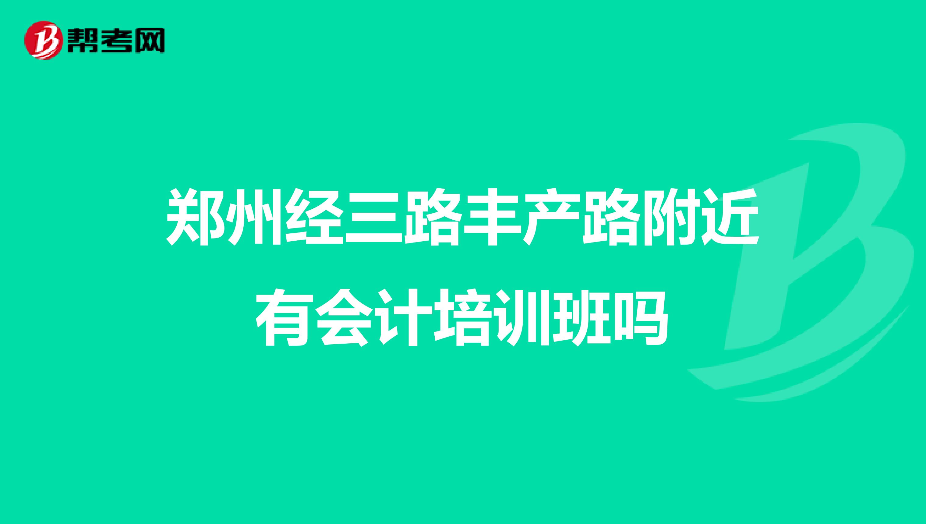 郑州经三路丰产路附近有会计培训班吗