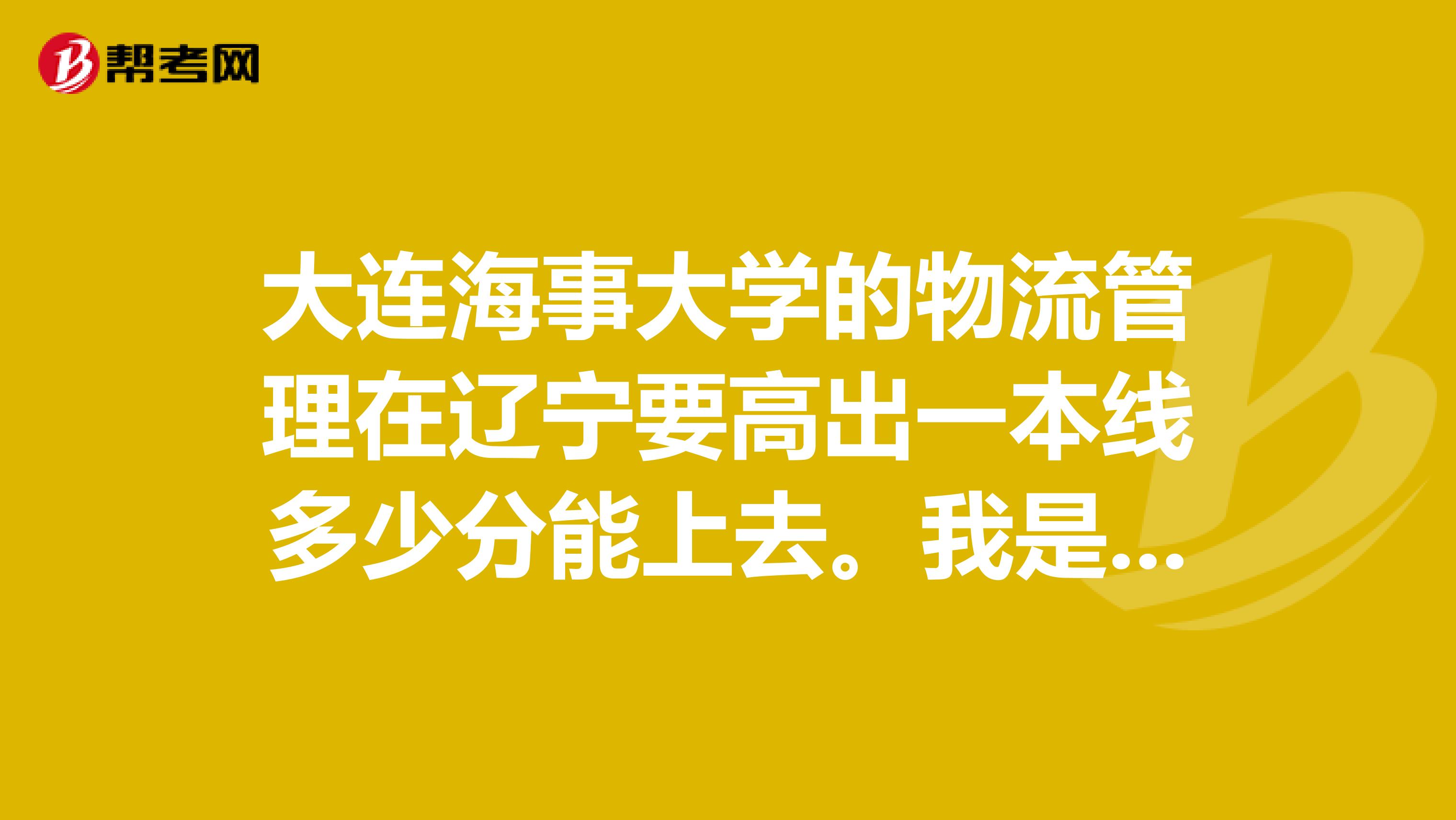 大连海事大学的物流管理在辽宁要高出一本线多少分能上去。我是2019年要高考的