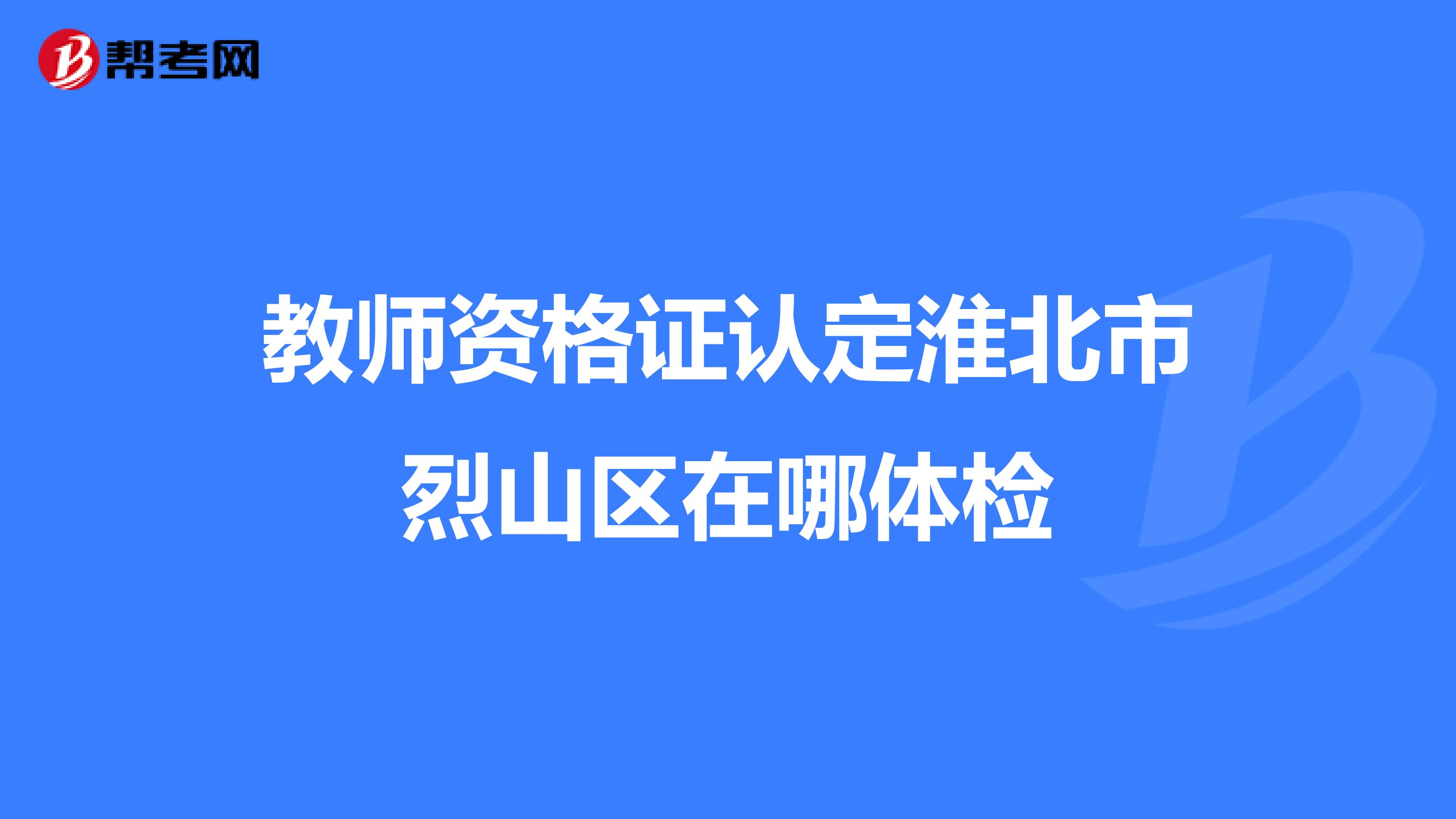 教师资格证认定淮北市烈山区在哪体检