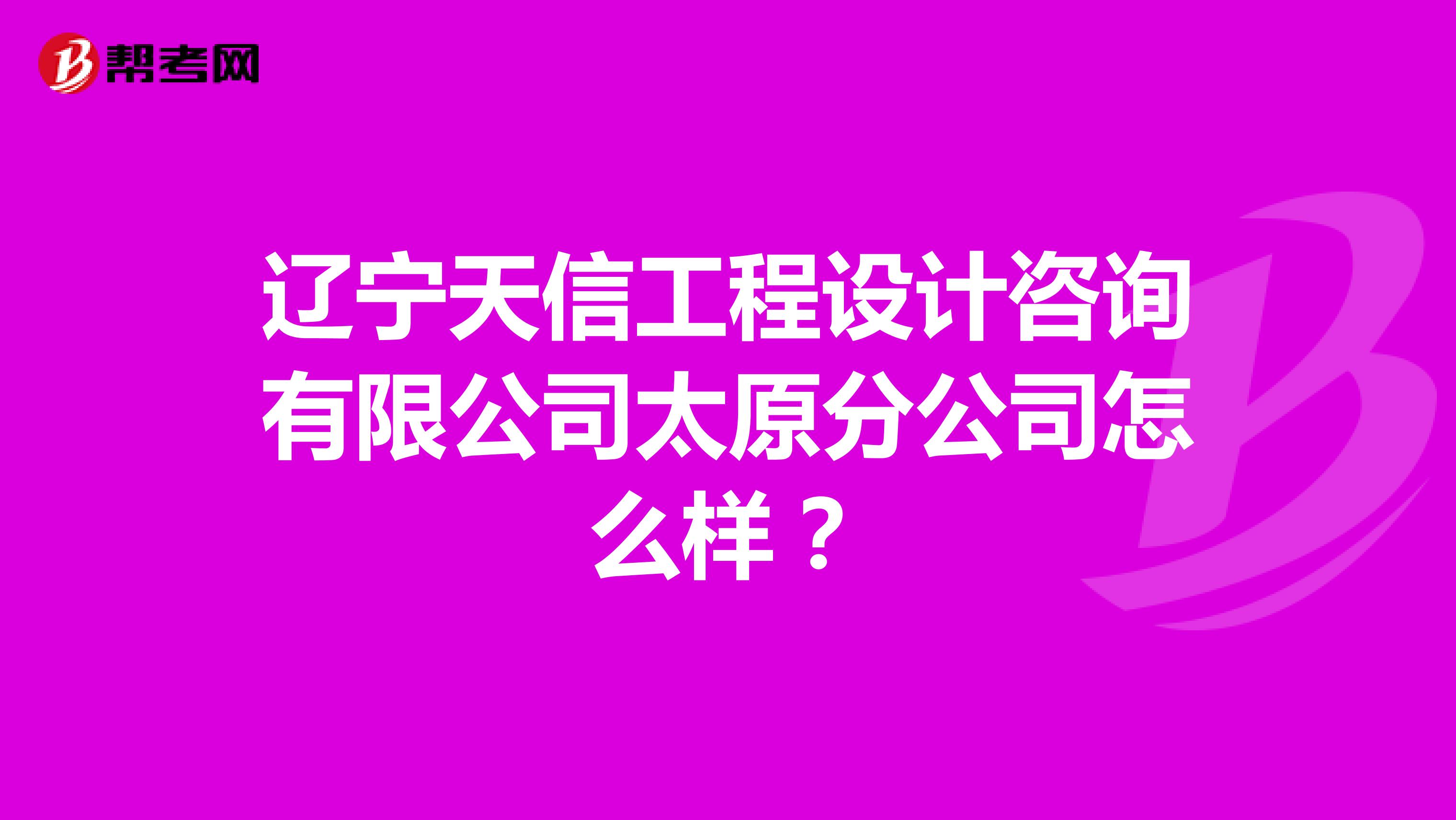 辽宁天信工程设计咨询有限公司太原分公司怎么样?