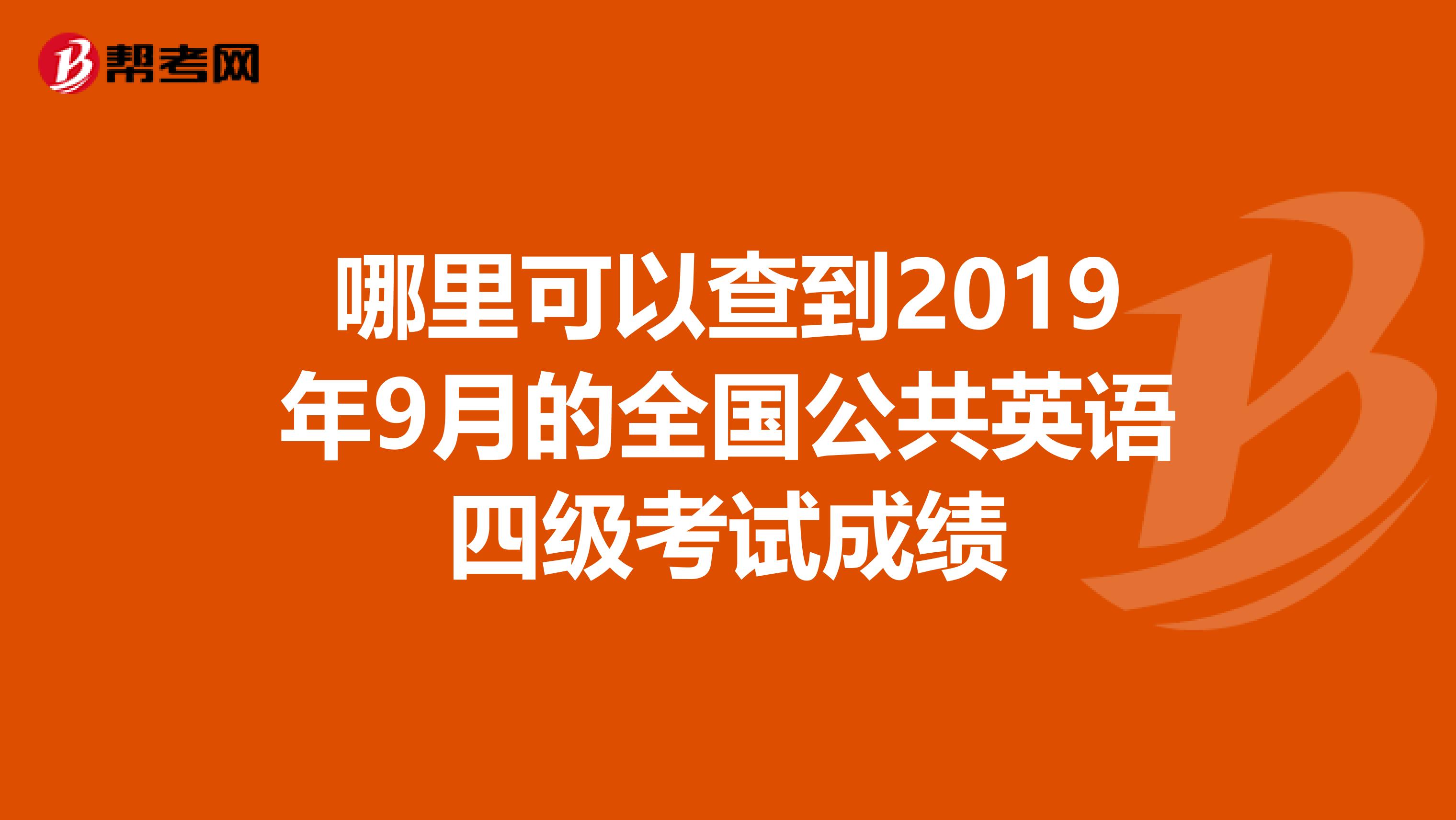 哪里可以查到2019年9月的全国公共英语四级考试成绩