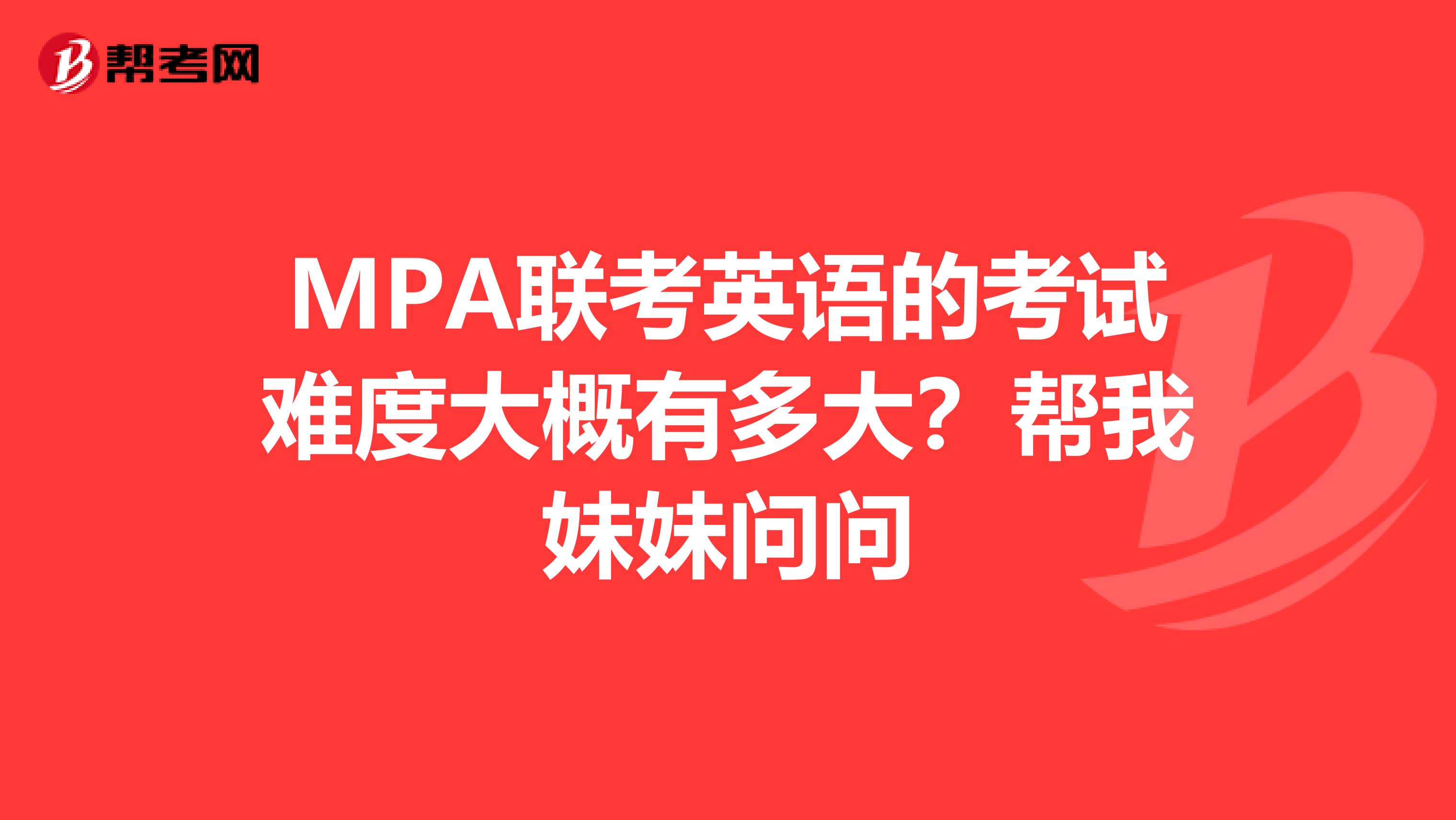 MPA联考英语的考试难度大概有多大？帮我妹妹问问