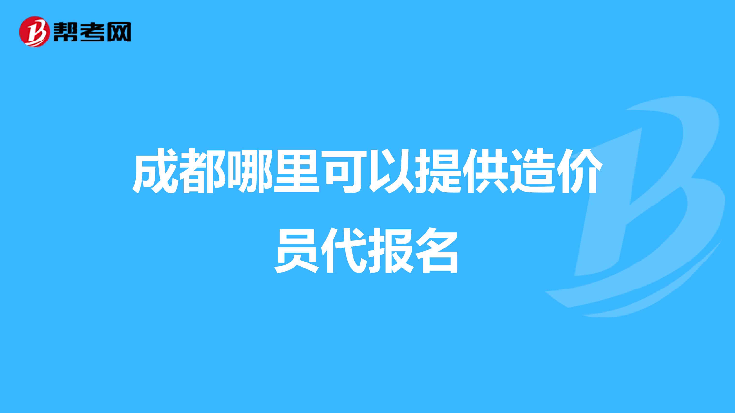 成都哪里可以提供造价员代报名