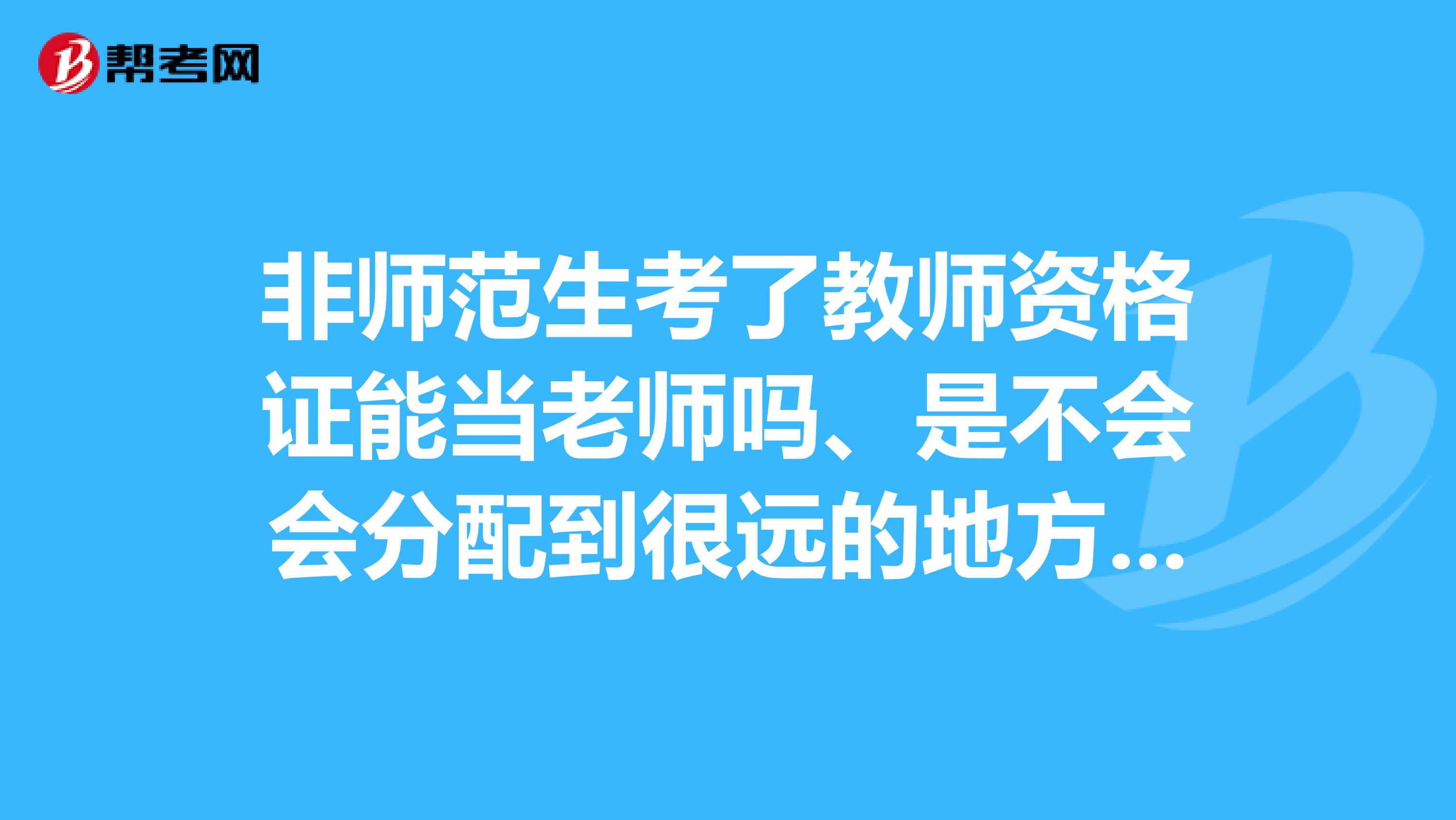 非师范生考了教师资格证能当老师吗、是不会会分配到很远的地方农村教学