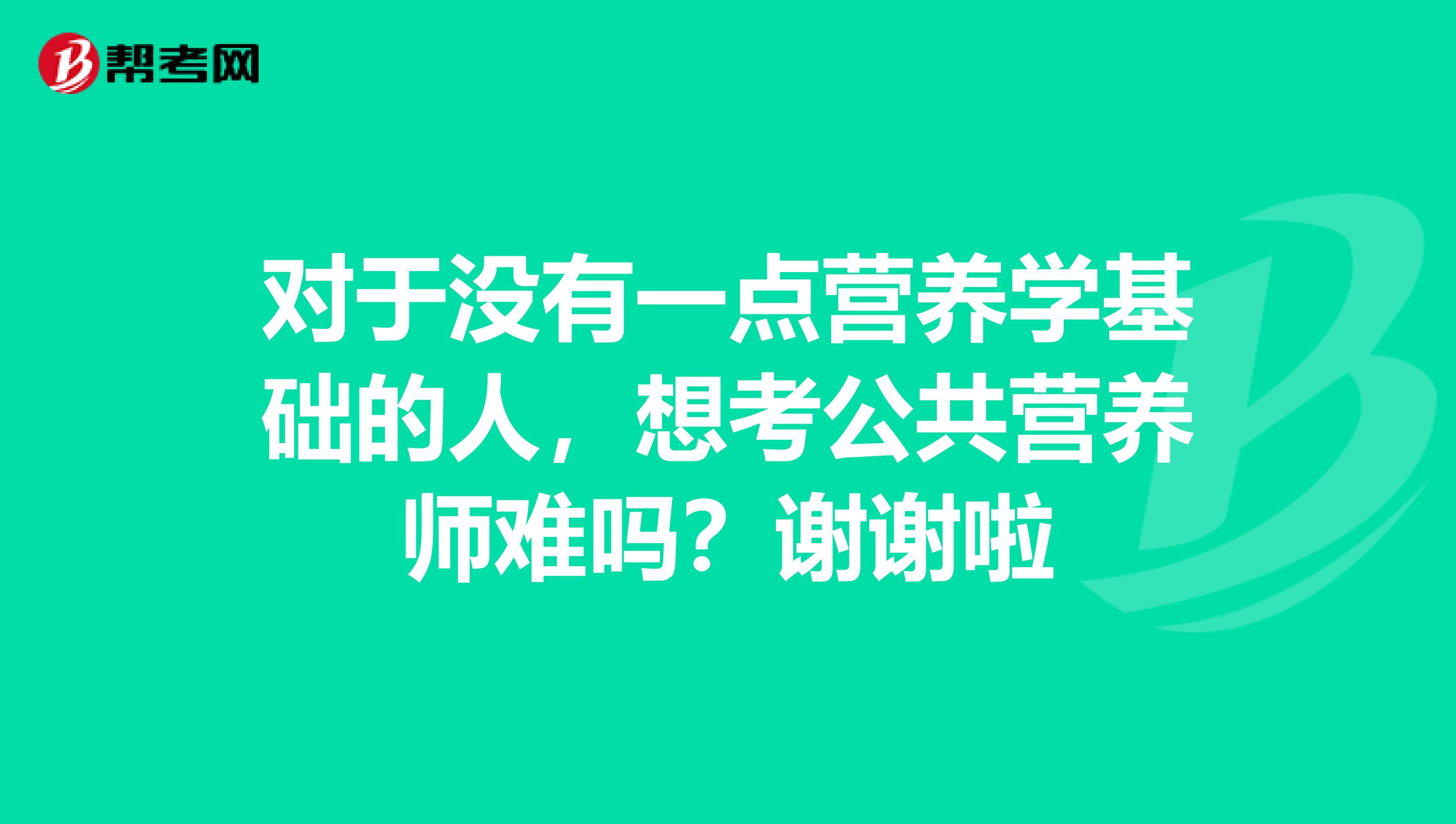 对于没有一点营养学基础的人，想考公共营养师难吗？谢谢啦