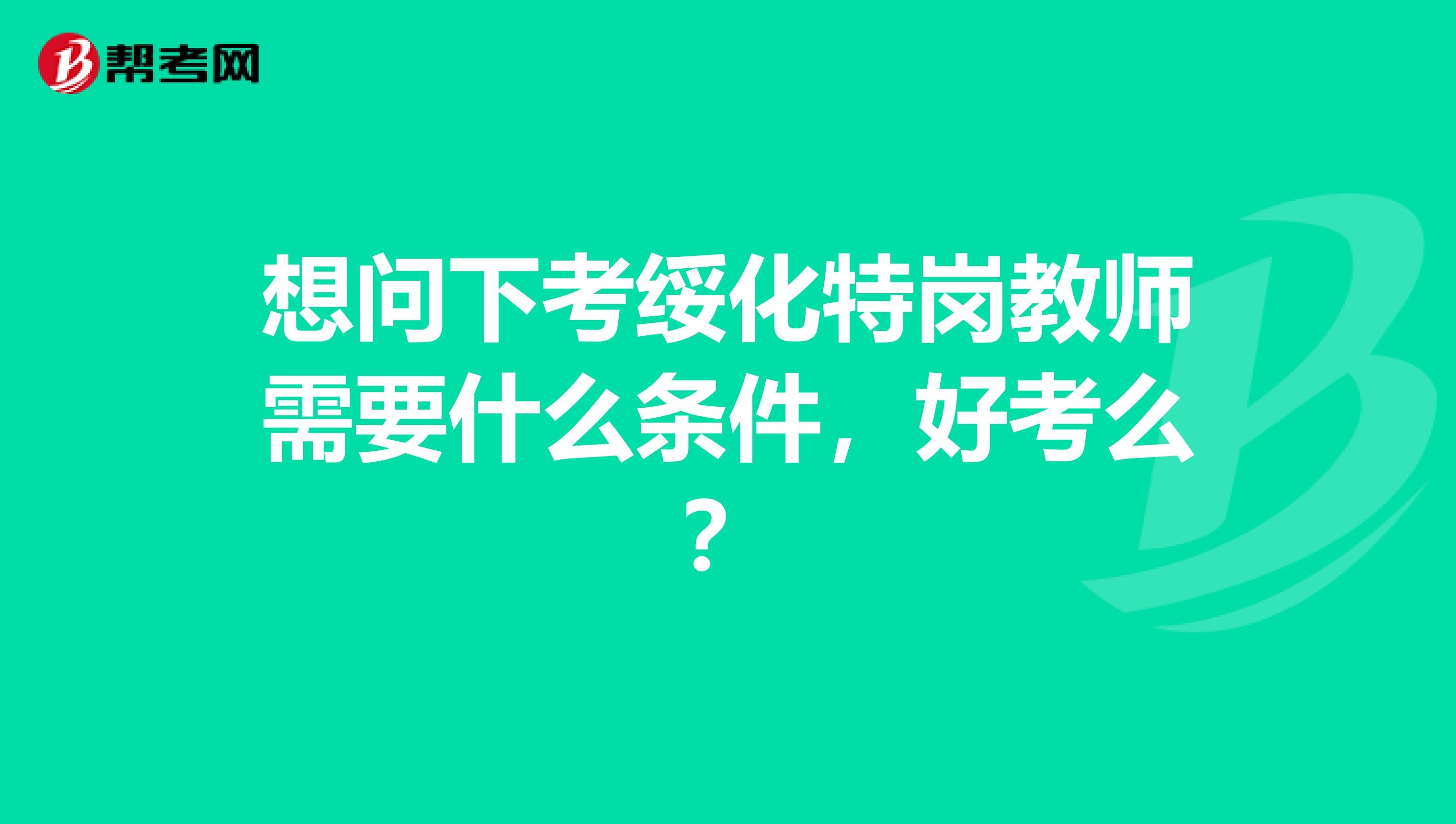 想问下考绥化特岗教师需要什么条件,好考么?