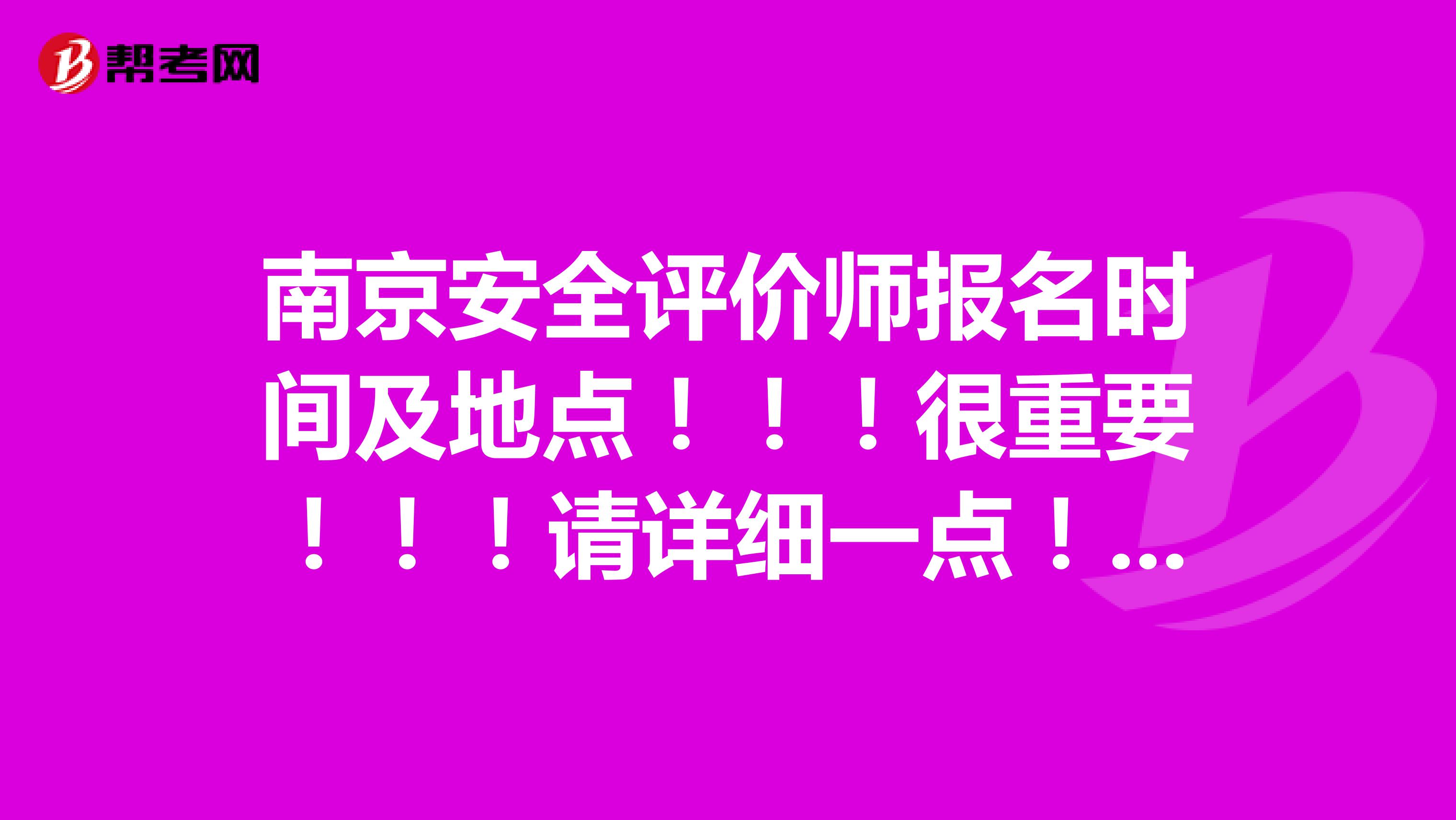 南京安全评价师报名时间及地点!!!很重要!!!请详细一点!!!