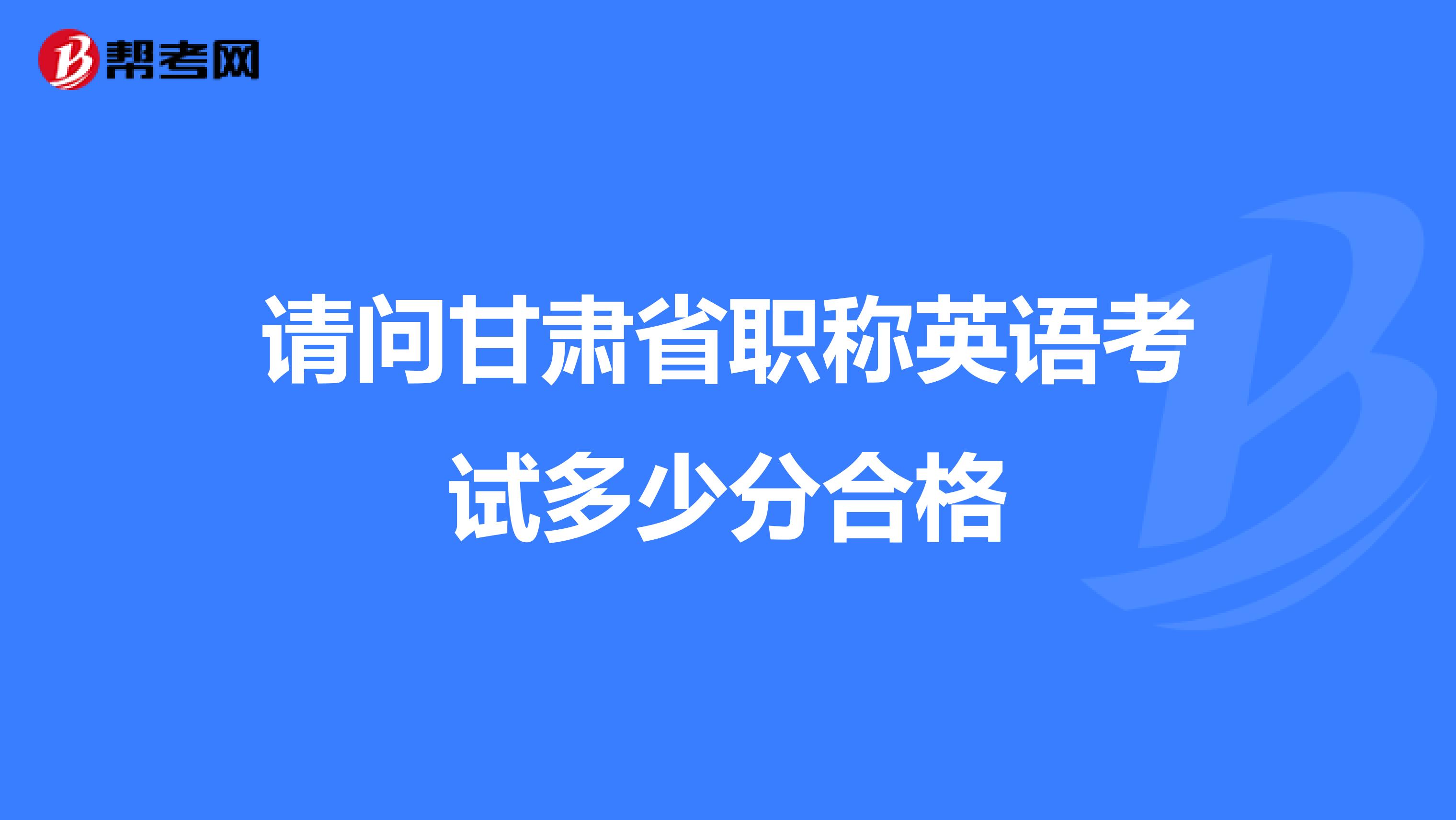 请问甘肃省职称英语考试多少分合格