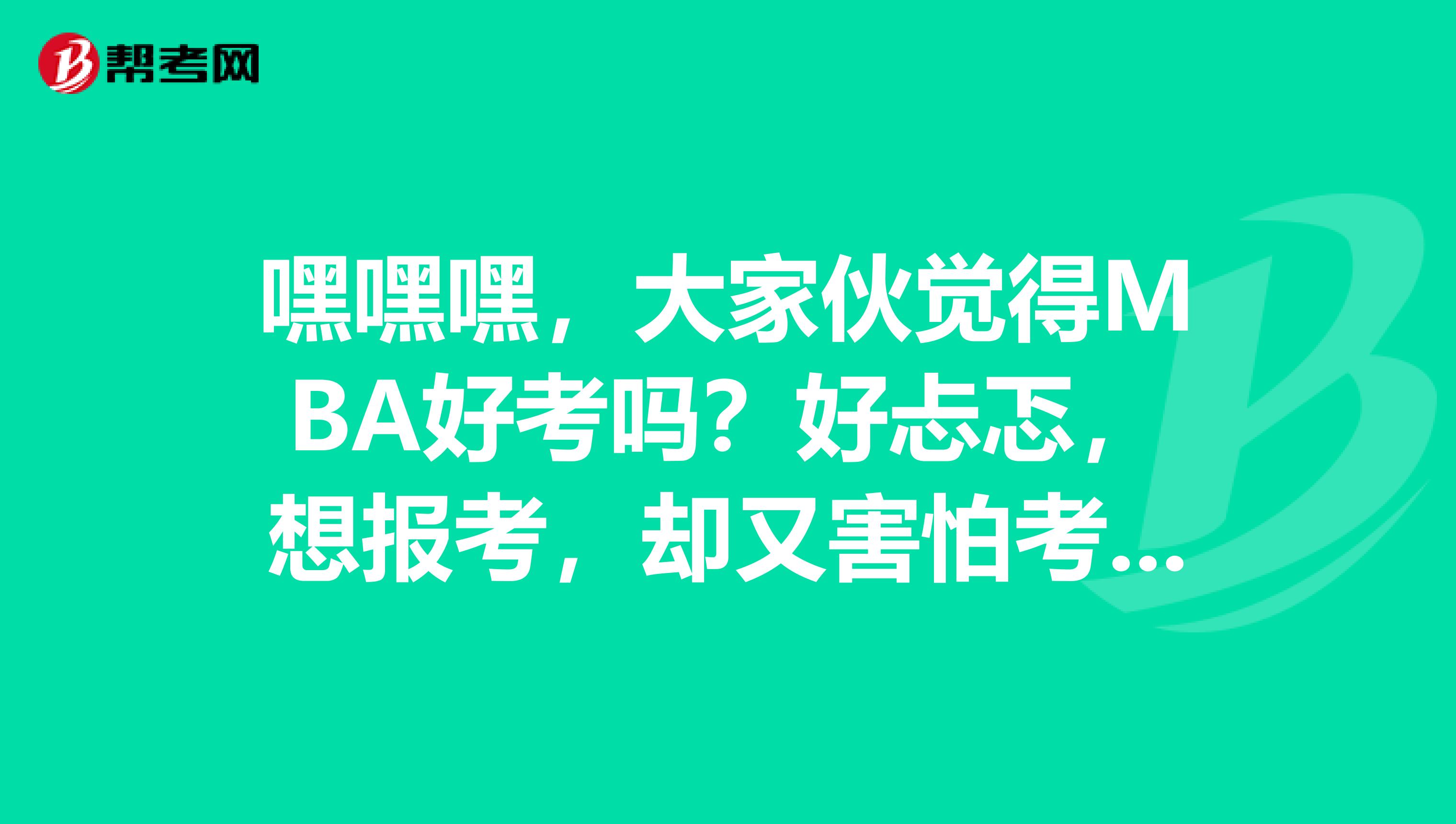 嘿嘿嘿，大家伙覺得MBA好考嗎？好忐忑，想報(bào)考，卻又害怕考不過(guò)，有什么幫助呢？真猶豫。。。