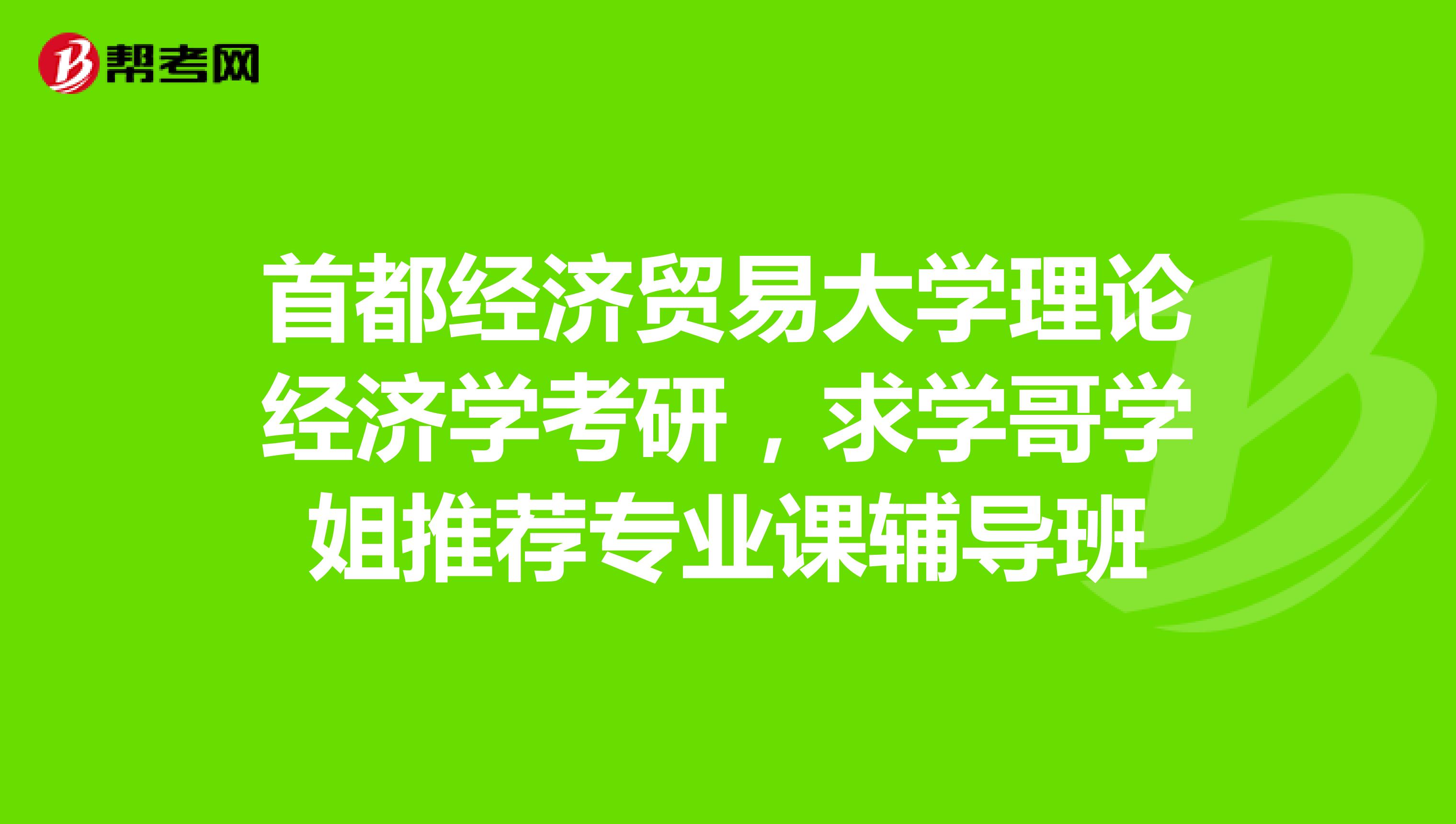 首都经济贸易大学理论经济学考研，求学哥学姐推荐专业课辅导班