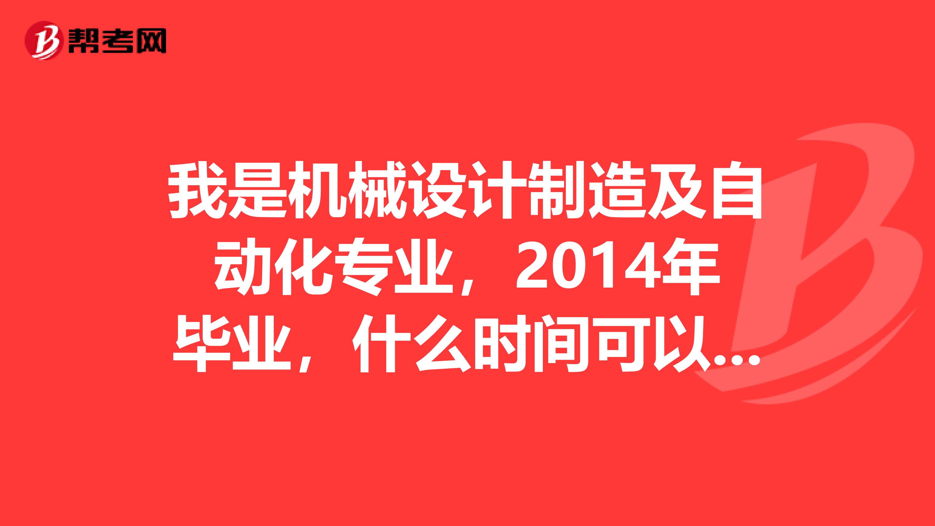 我是机械设计制造及自动化专业，2014年毕业，什么时间可以报考以及消防工程师？