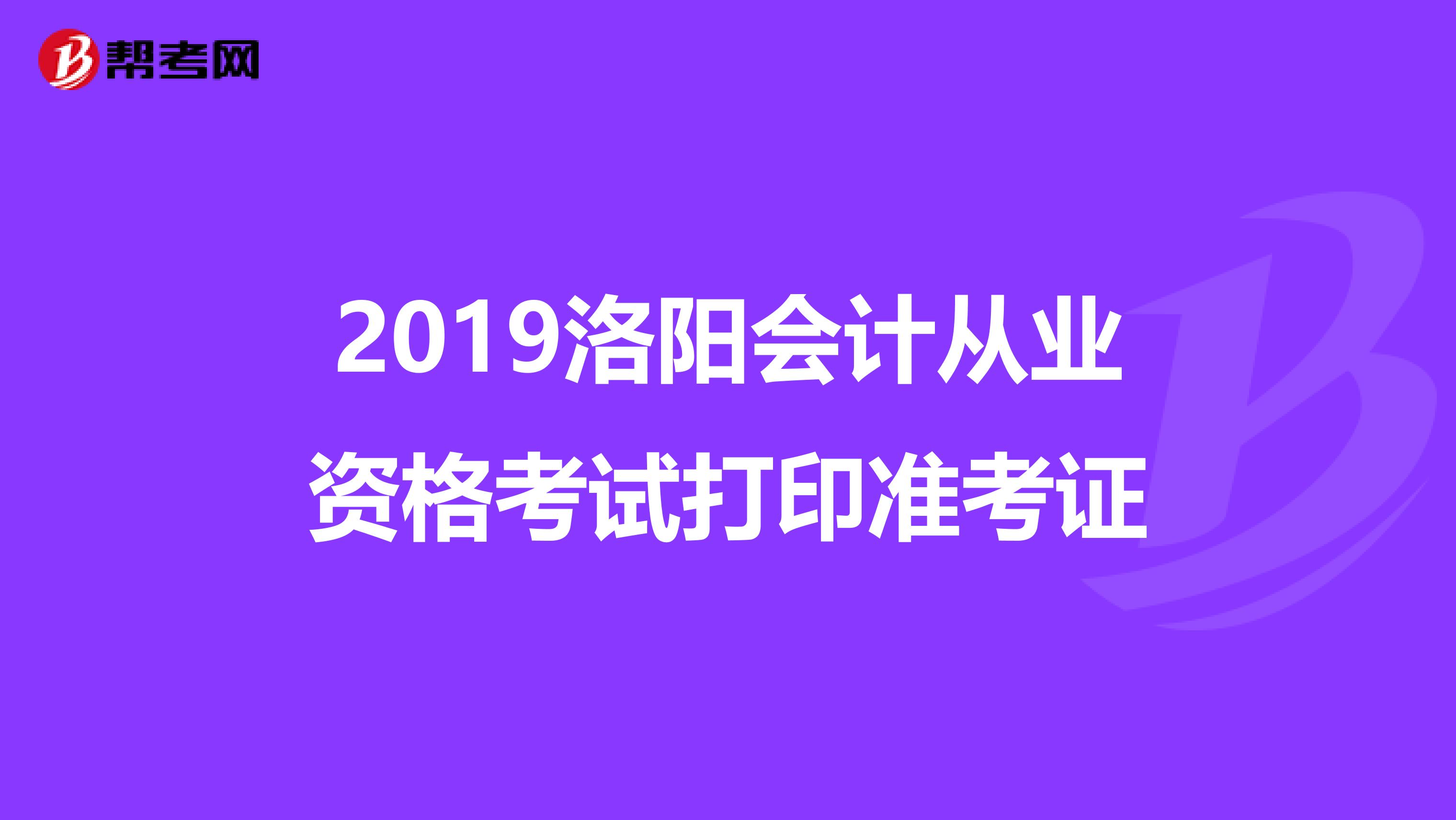 2019洛阳会计从业资格考试打印准考证