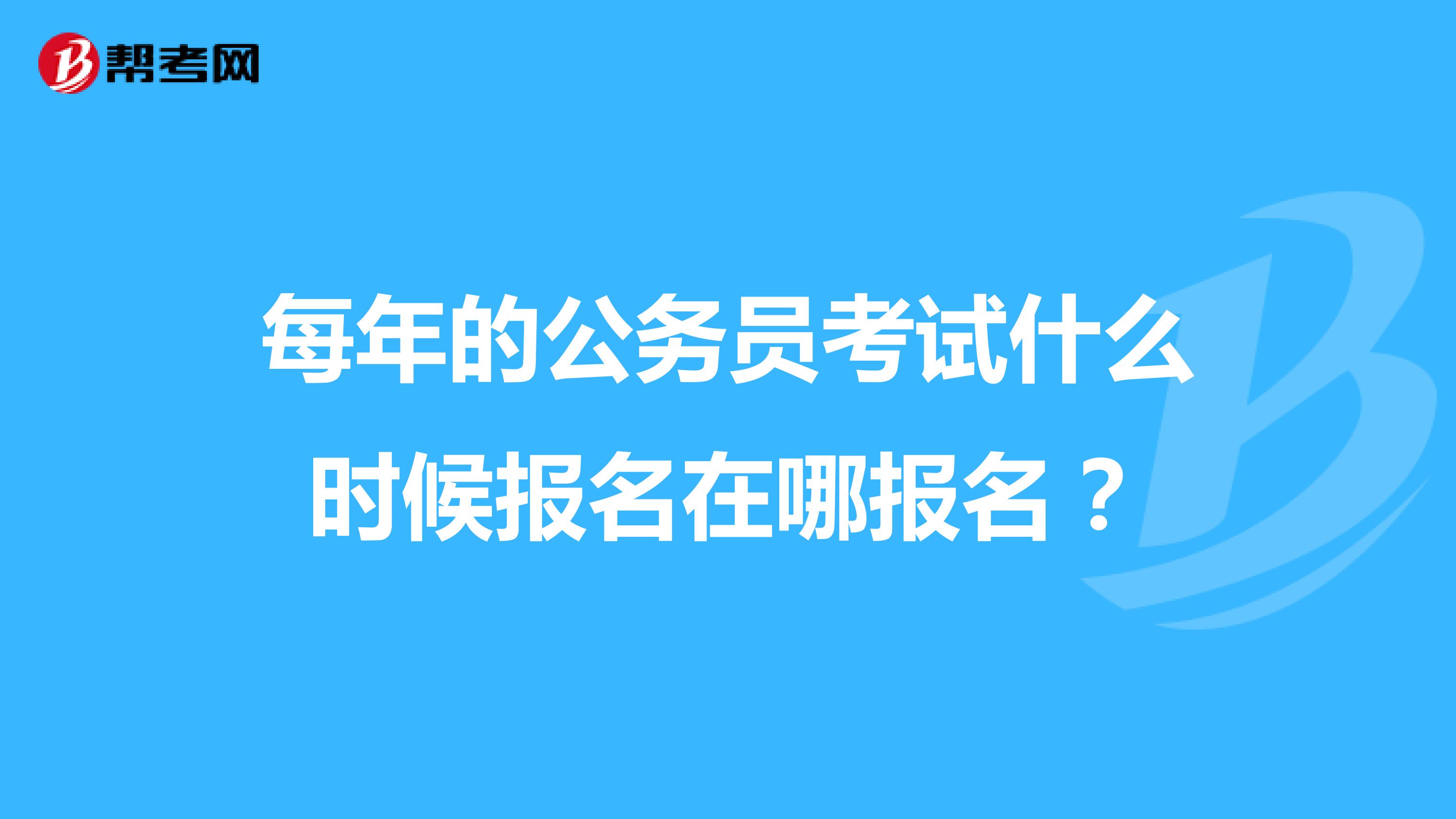 每年的公务员考试什么时候报名在哪报名?