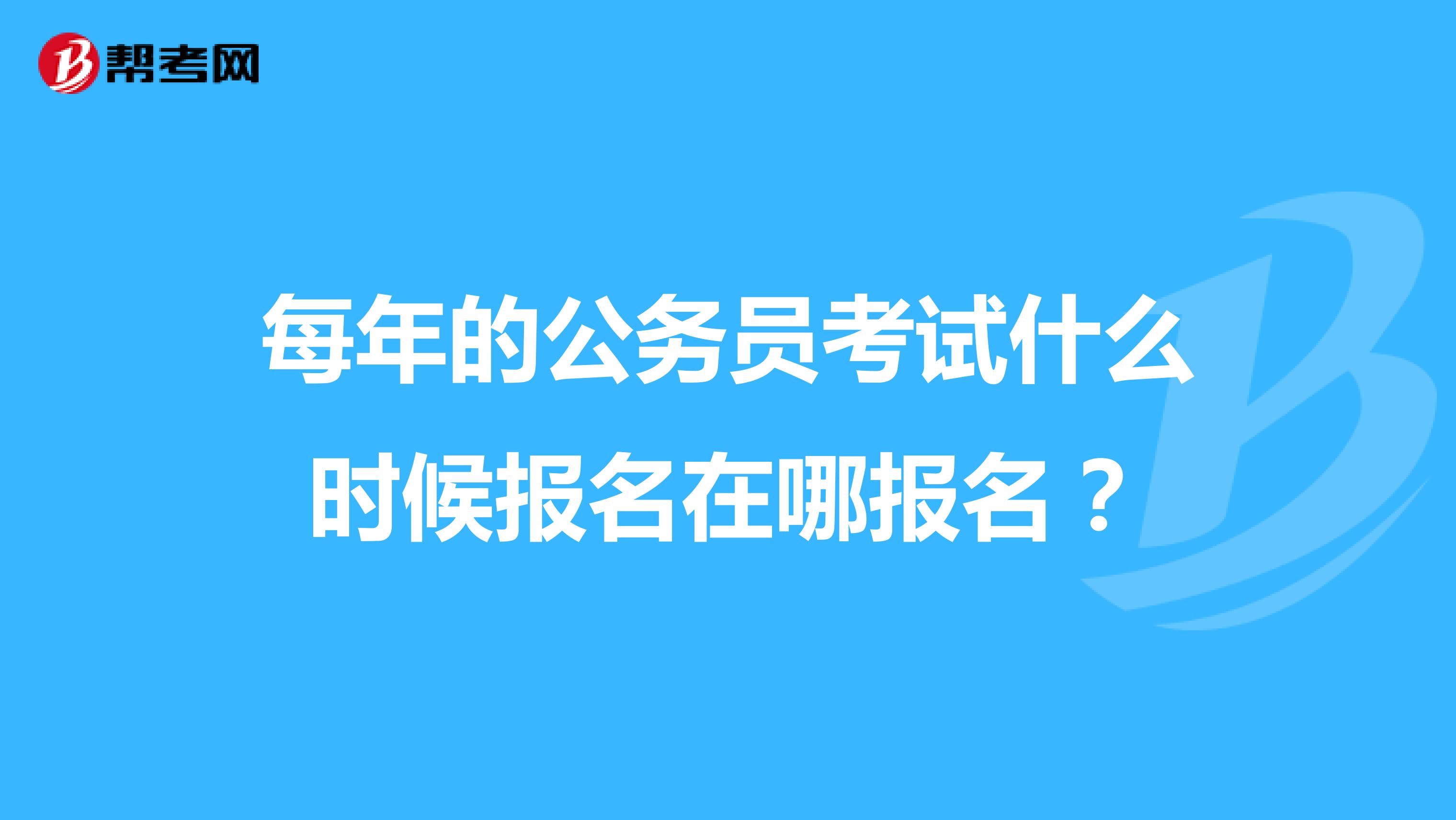 每年的公务员考试什么时候报名在哪报名？