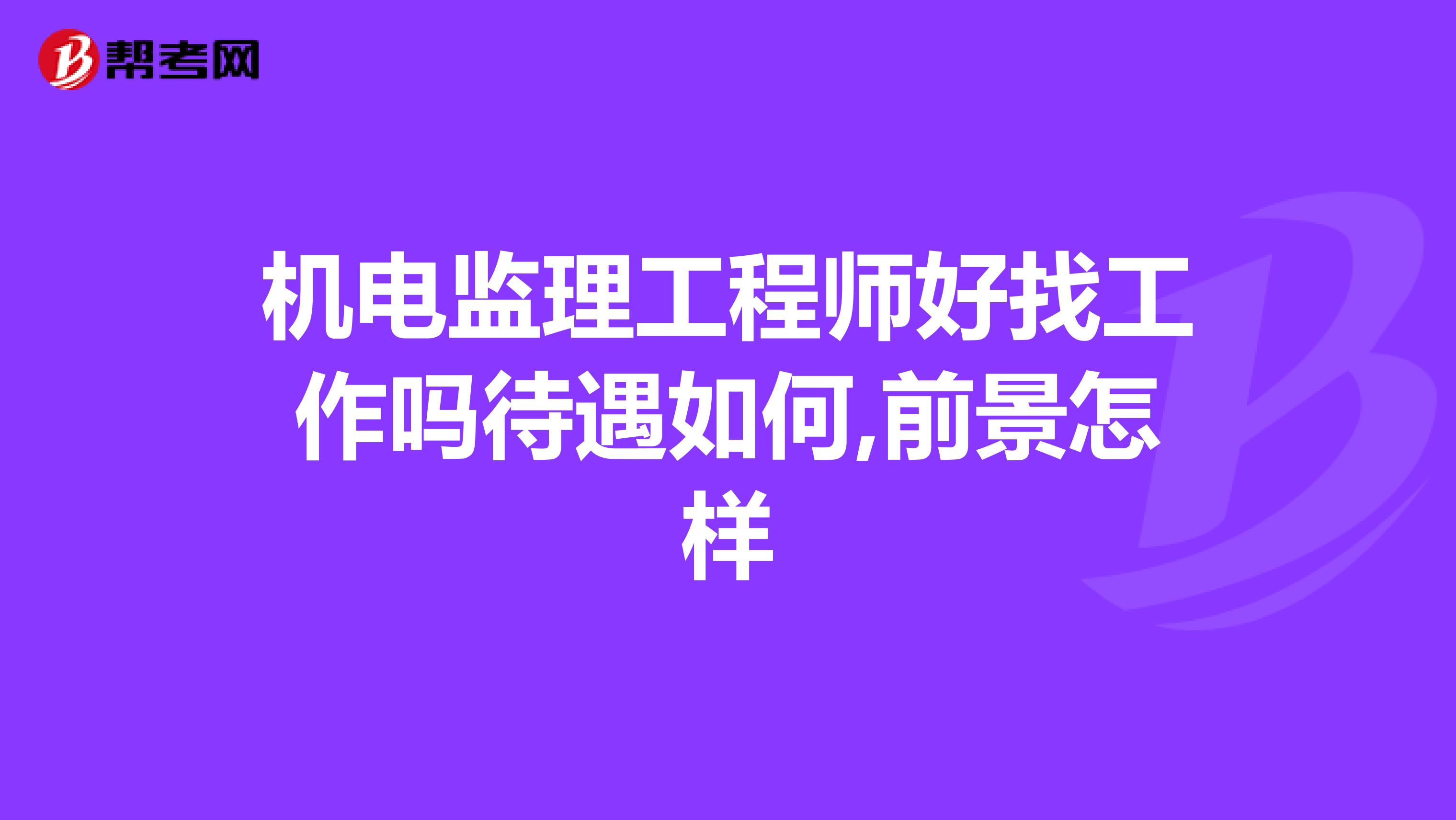 机电监理工程师好找工作吗待遇如何,前景怎样