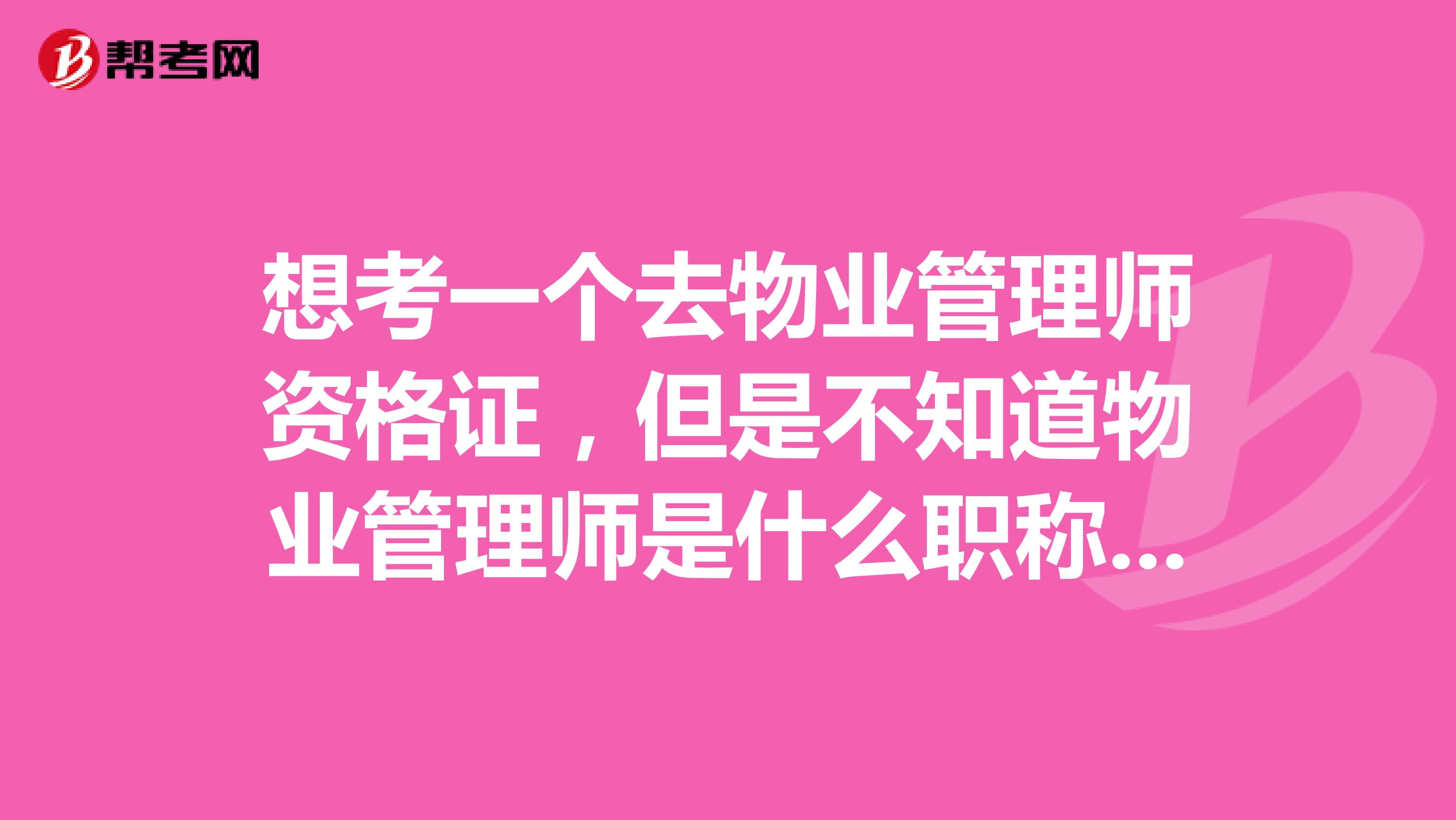 想考一個去物業(yè)管理師資格證，但是不知道物業(yè)管理師是什么職稱考試呢，有沒有人知道呢