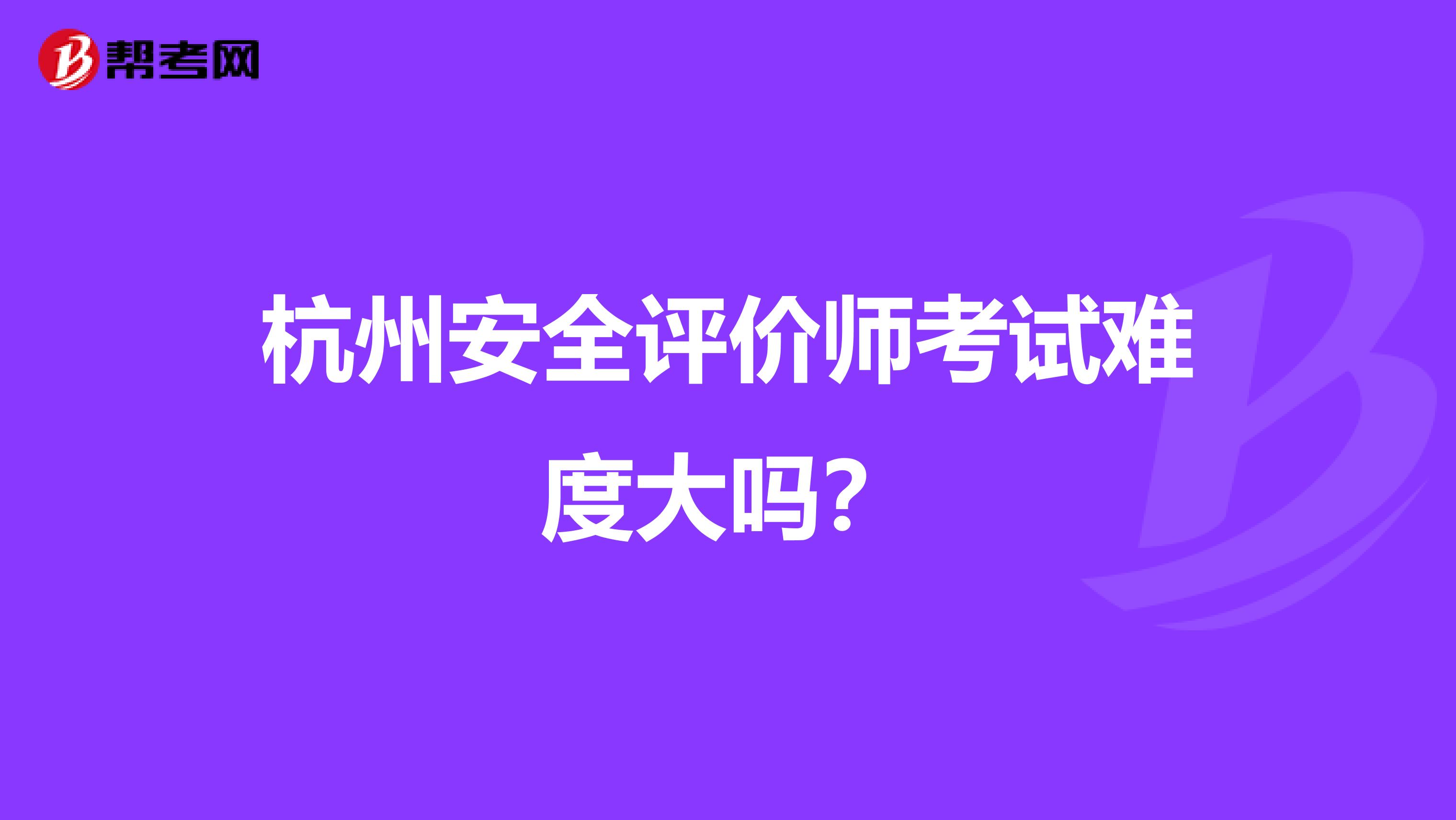 杭州安全评价师考试难度大吗？