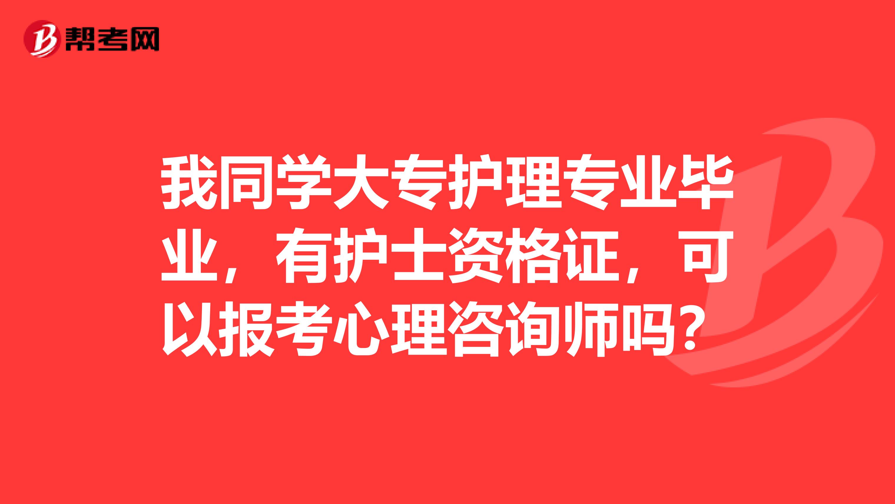 我同学大专护理专业毕业，有护士资格证，可以报考心理咨询师吗？