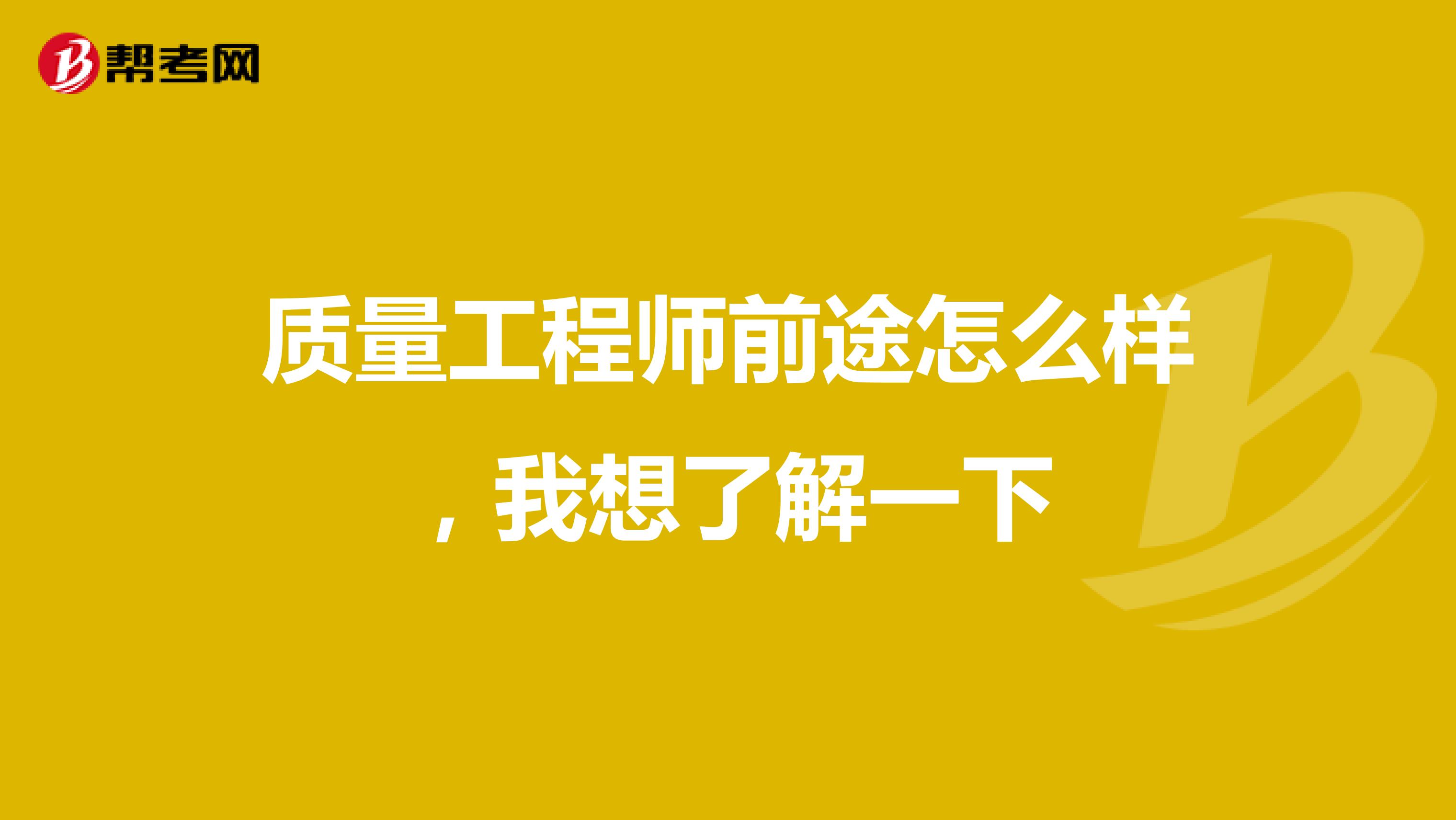 质量工程师前途怎么样，我想了解一下