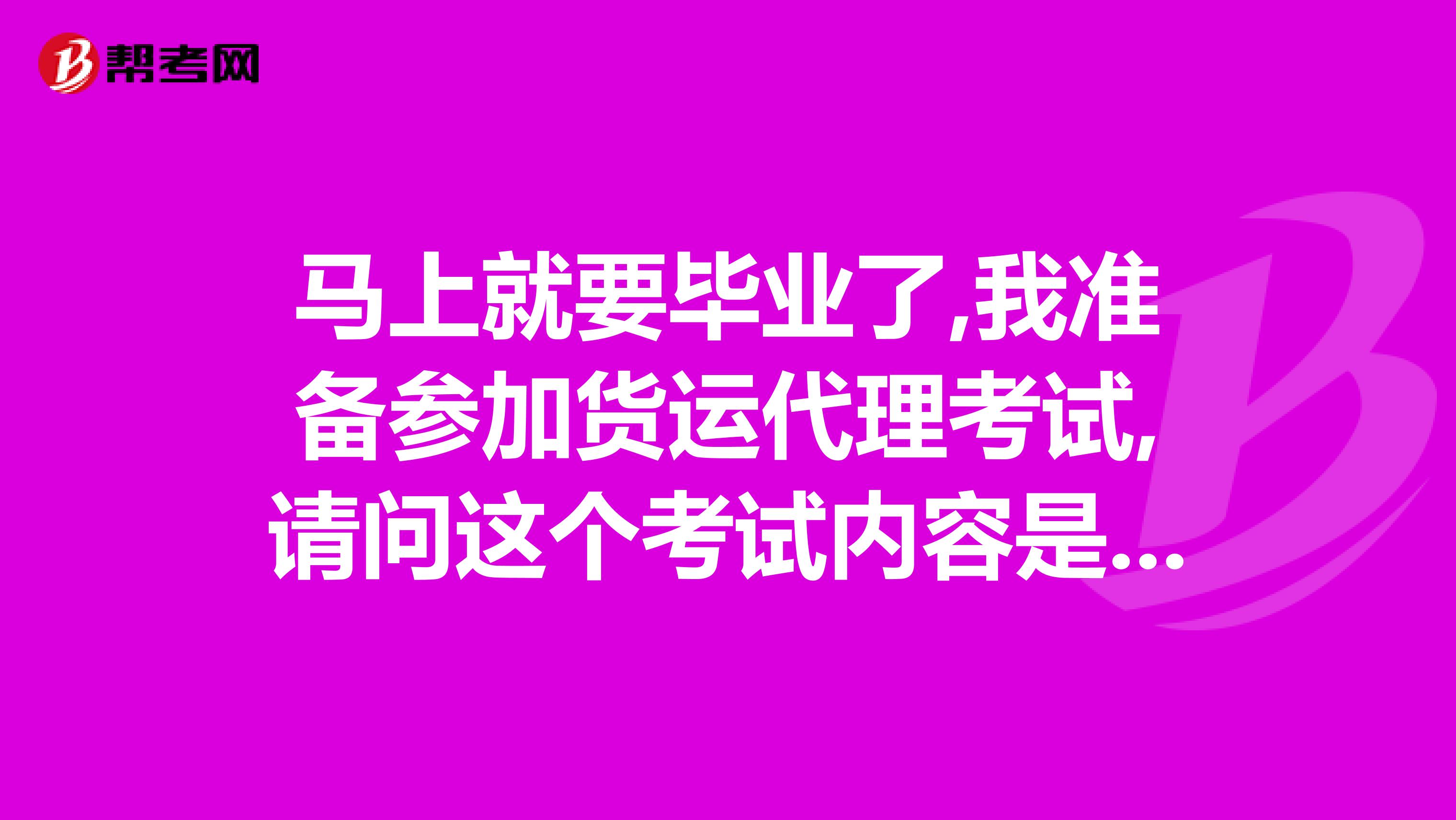 馬上就要畢業(yè)了,我準(zhǔn)備參加貨運(yùn)代理考試,請(qǐng)問這個(gè)考試內(nèi)容是什么啊?
