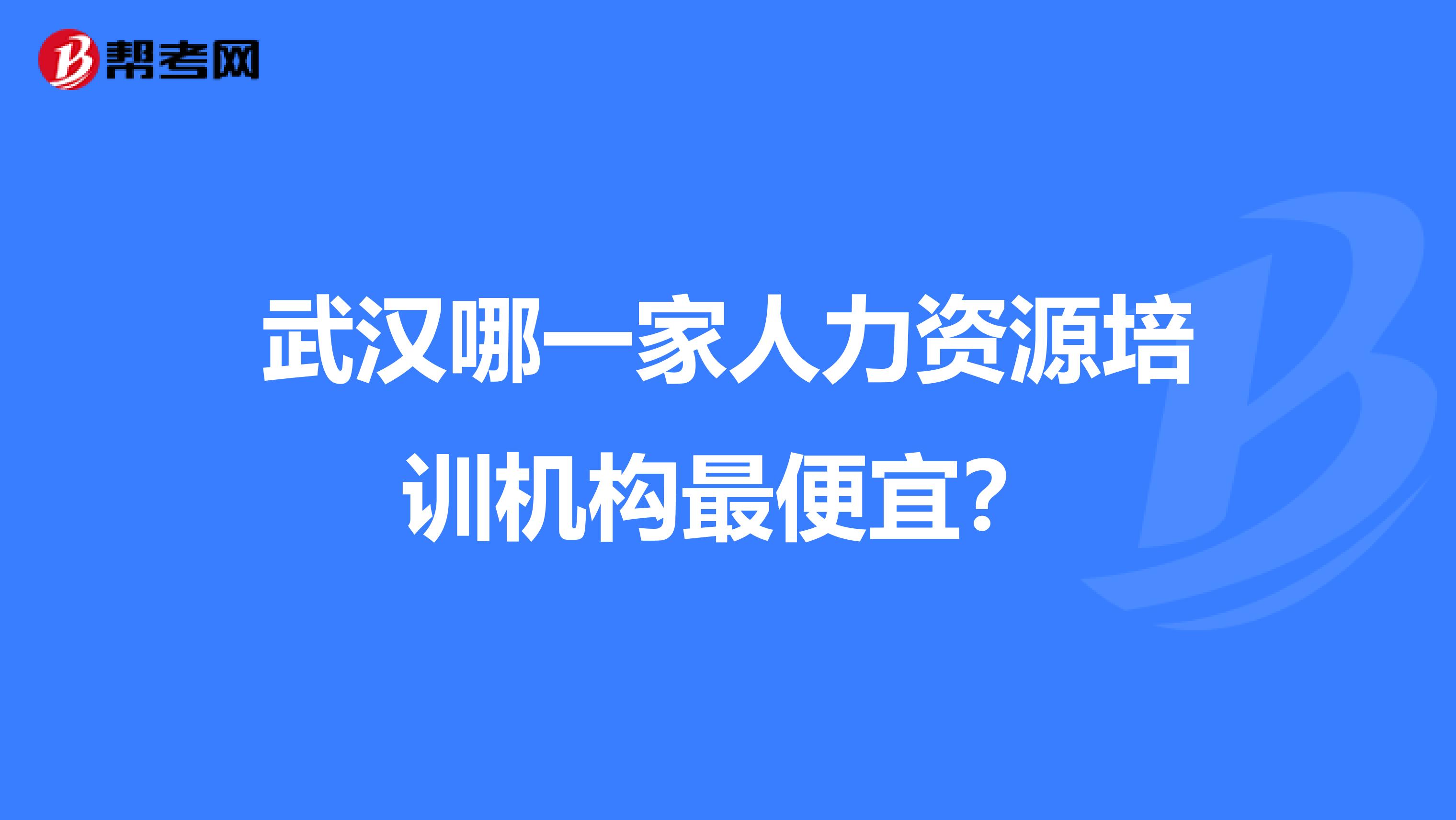 武汉哪一家人力资源培训机构最便宜？