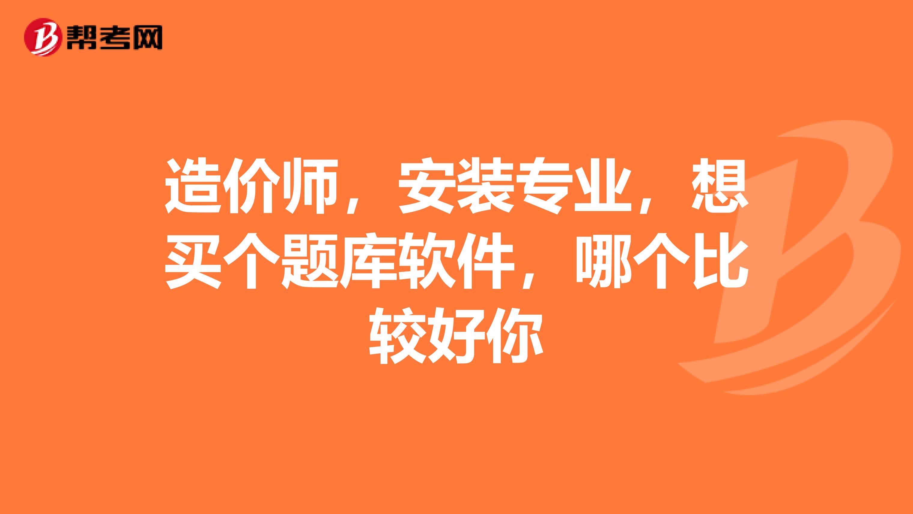 造價師，安裝專業，想買個題庫軟件，哪個比較好你
