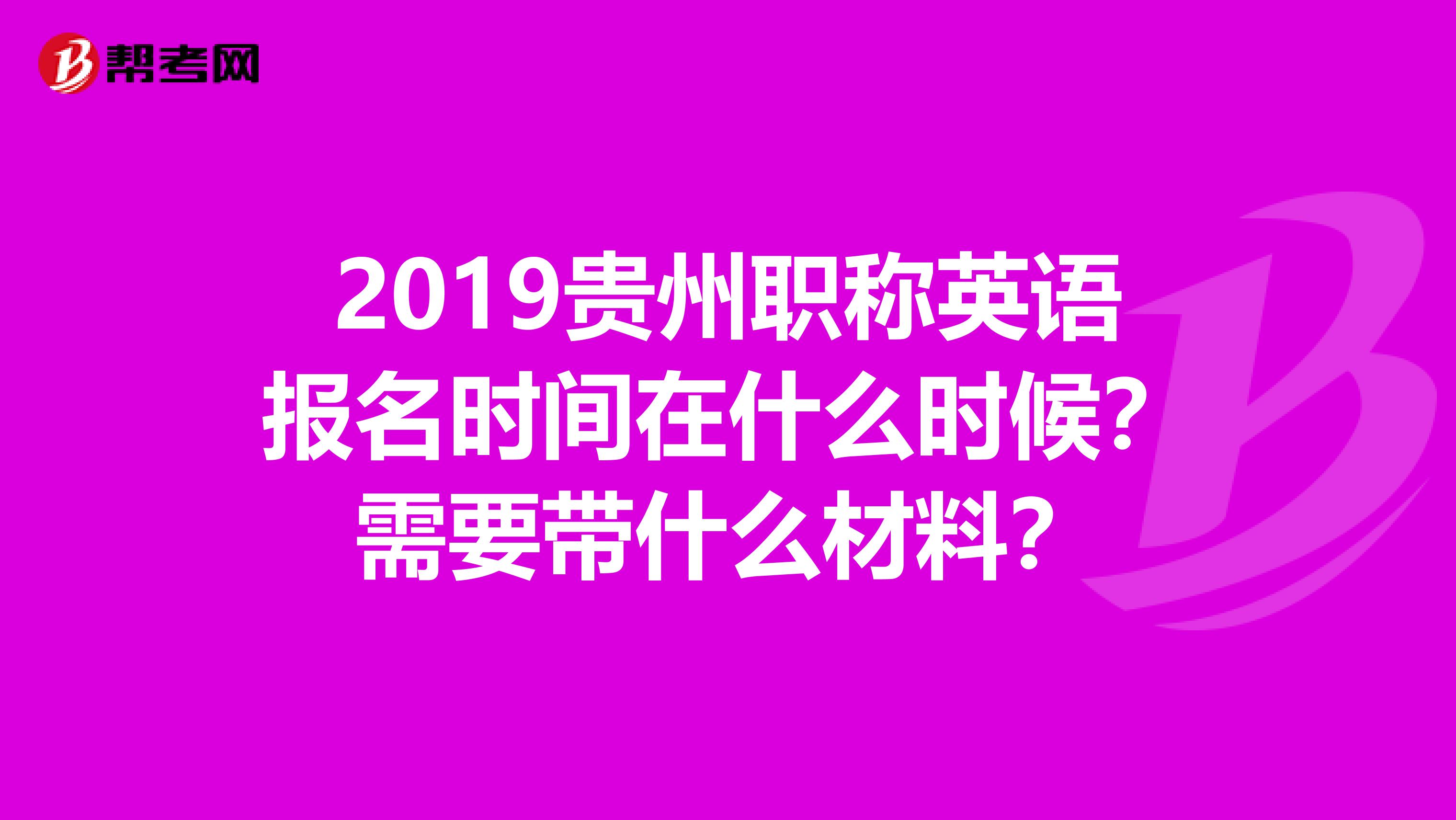 2019贵州职称英语报名时间在什么时候？需要带什么材料？