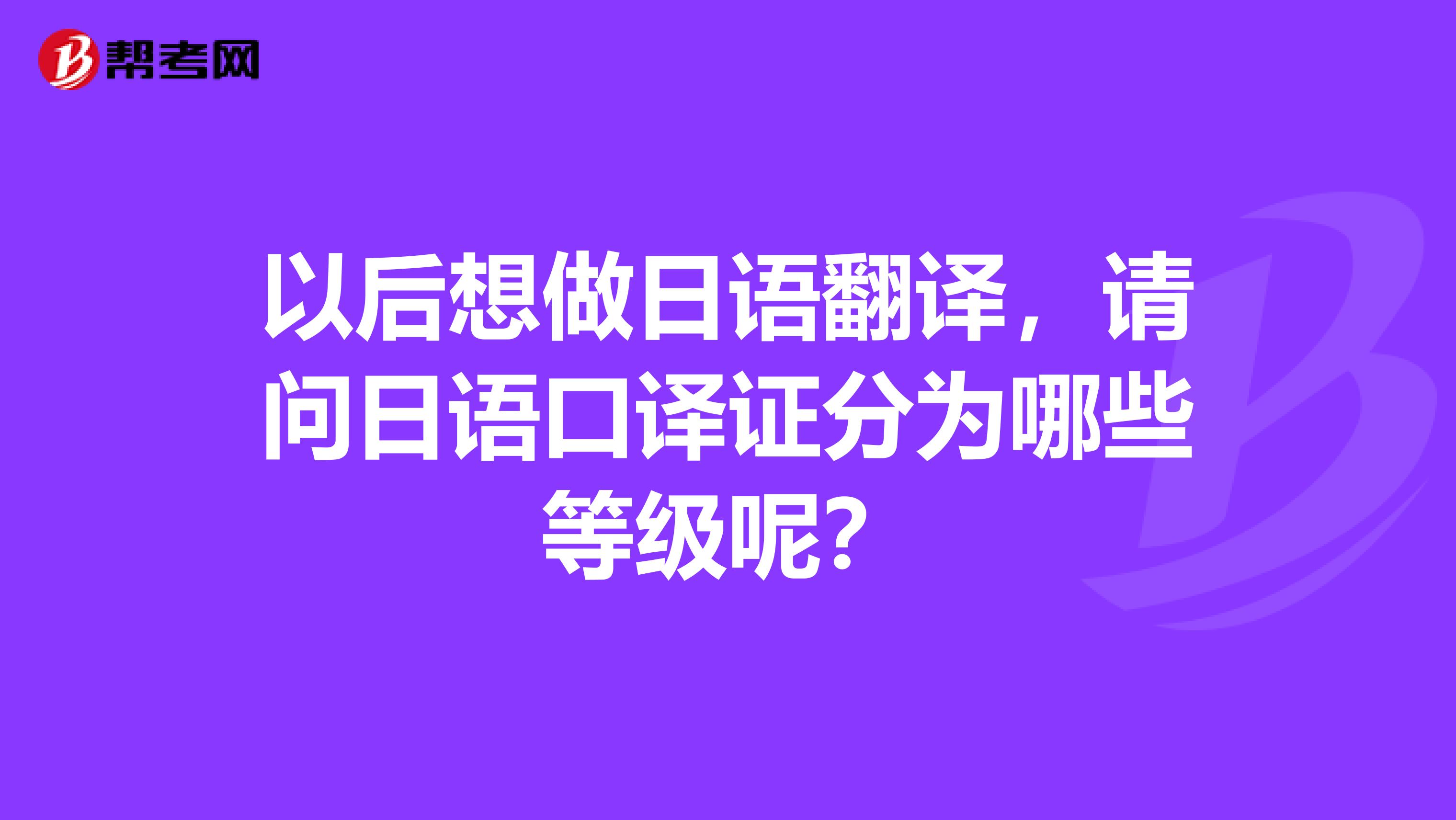 以后想做日語翻譯，請問日語口譯證分為哪些等級呢？