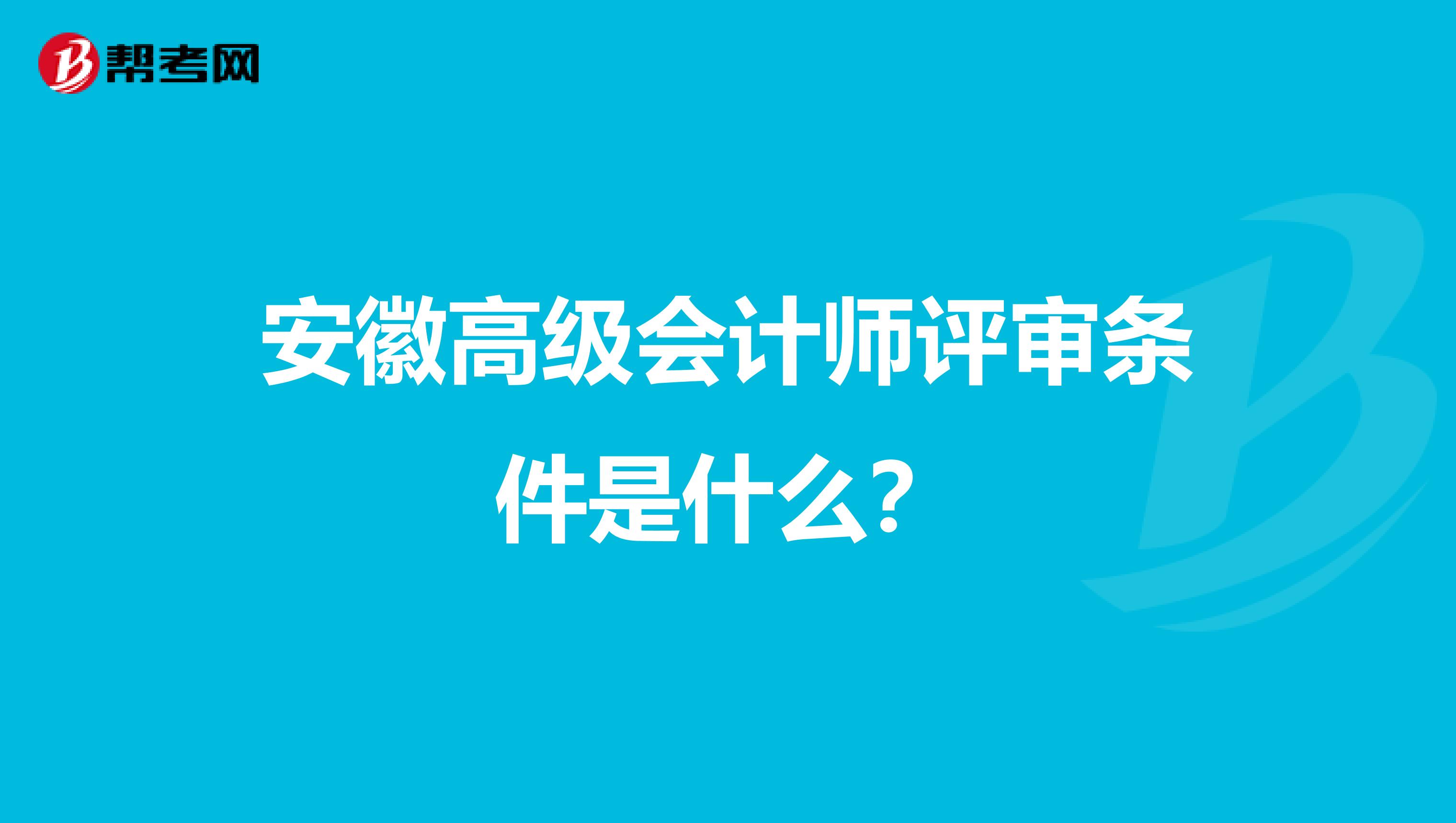 安徽高级会计师评审条件是什么？