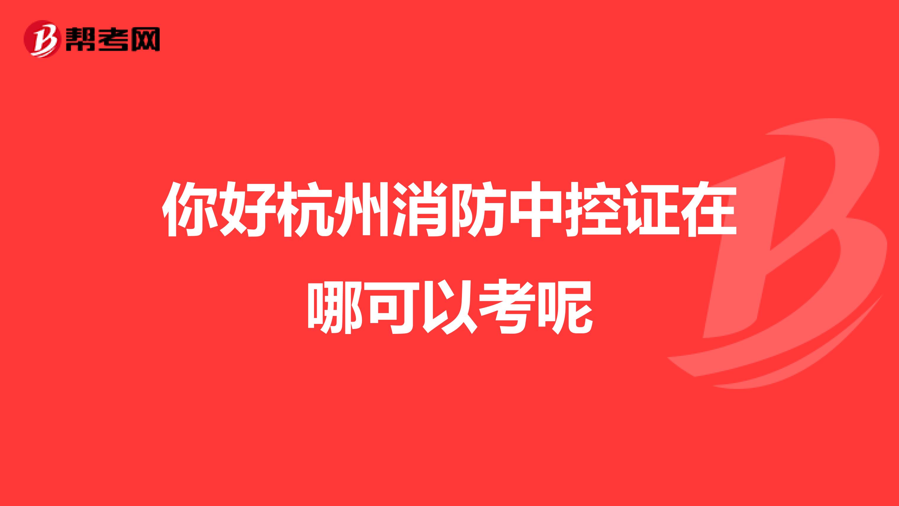 你好杭州消防中控證在哪可以考呢