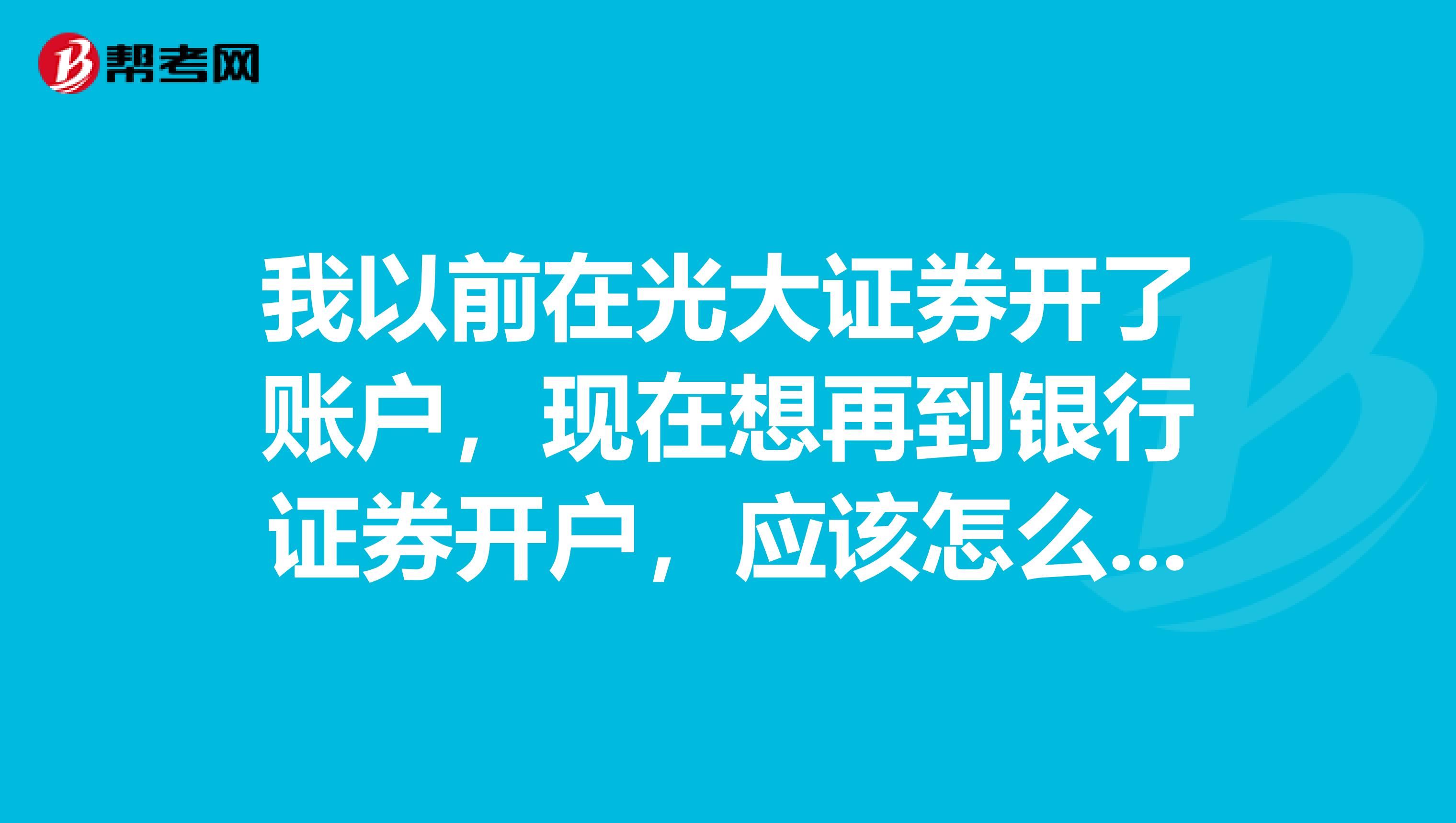 我以前在光大证券开了账户，现在想再到银行证券开户，应该怎么办？