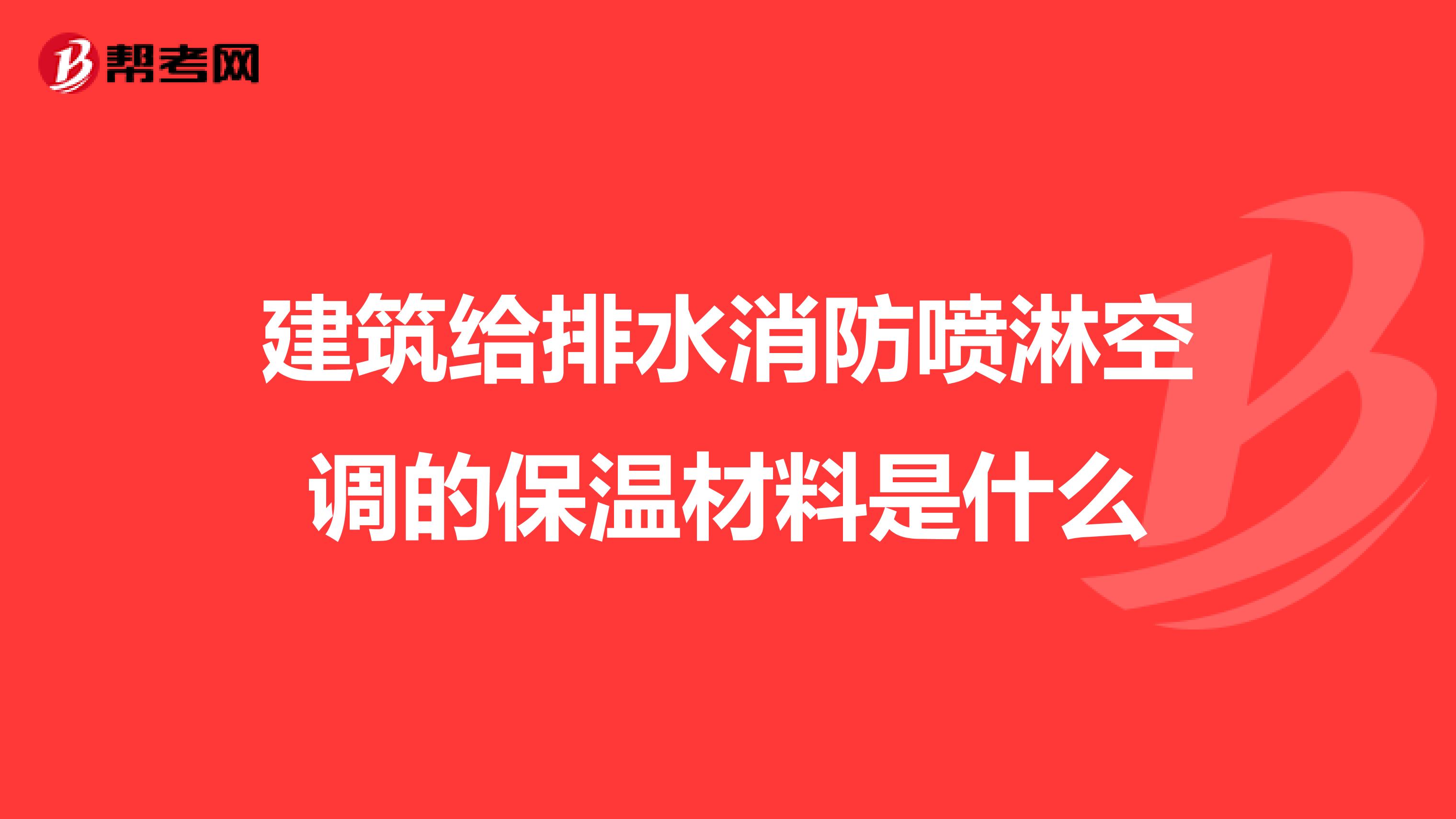 建筑给排水消防喷淋空调的保温材料是什么