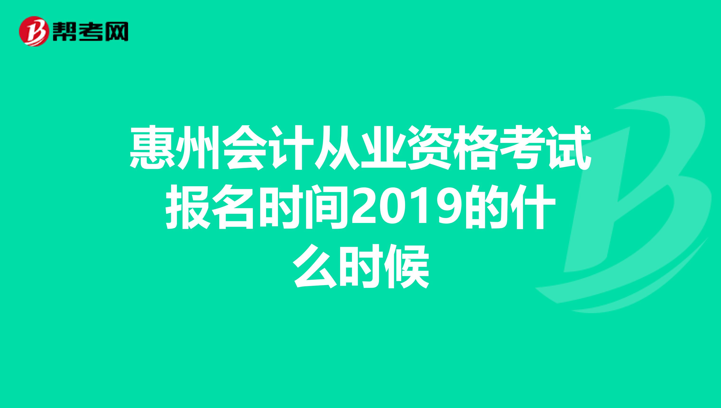 惠州会计从业资格考试报名时间2019的什么时候