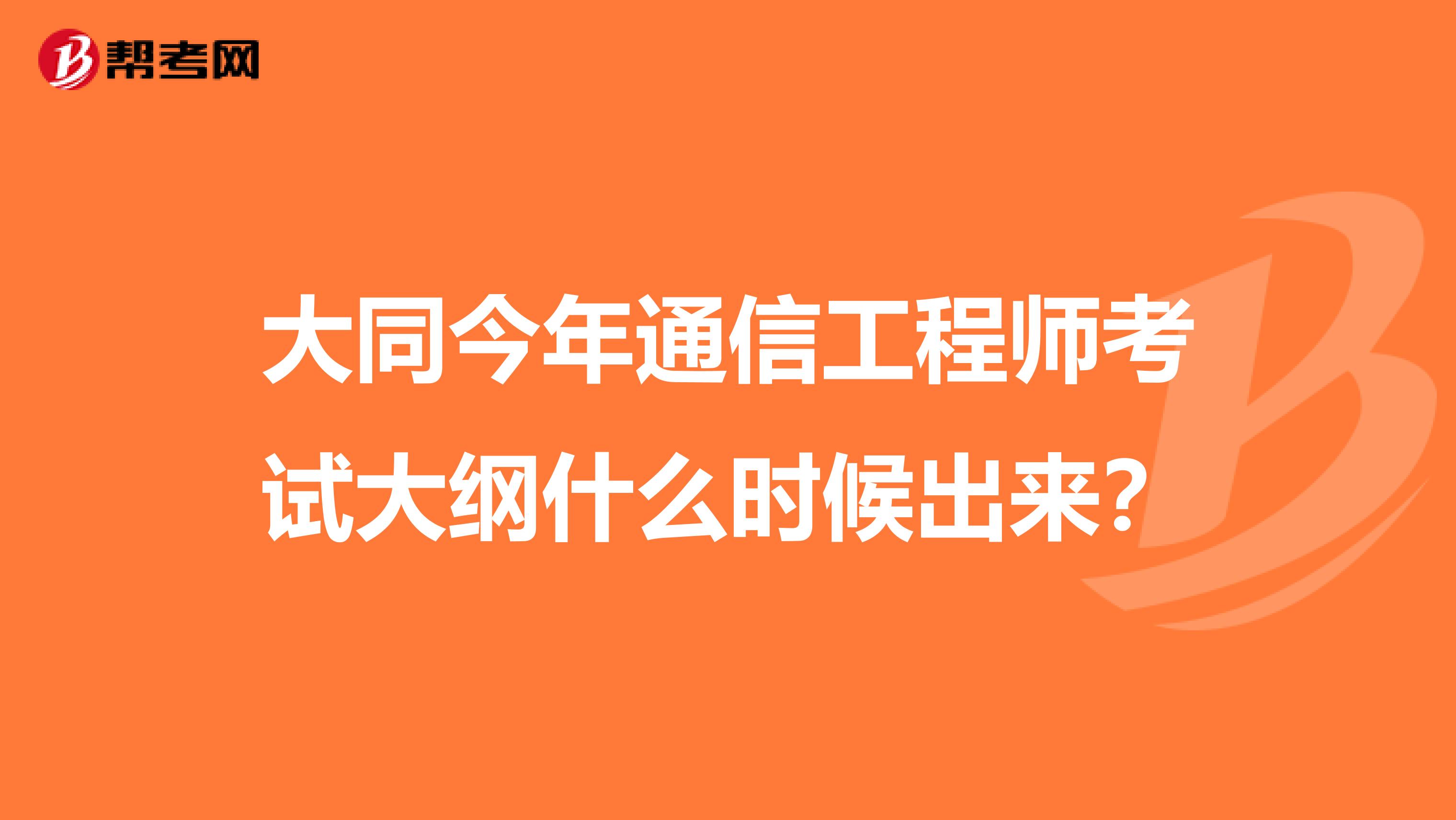 大同今年通信工程师考试大纲什么时候出来?