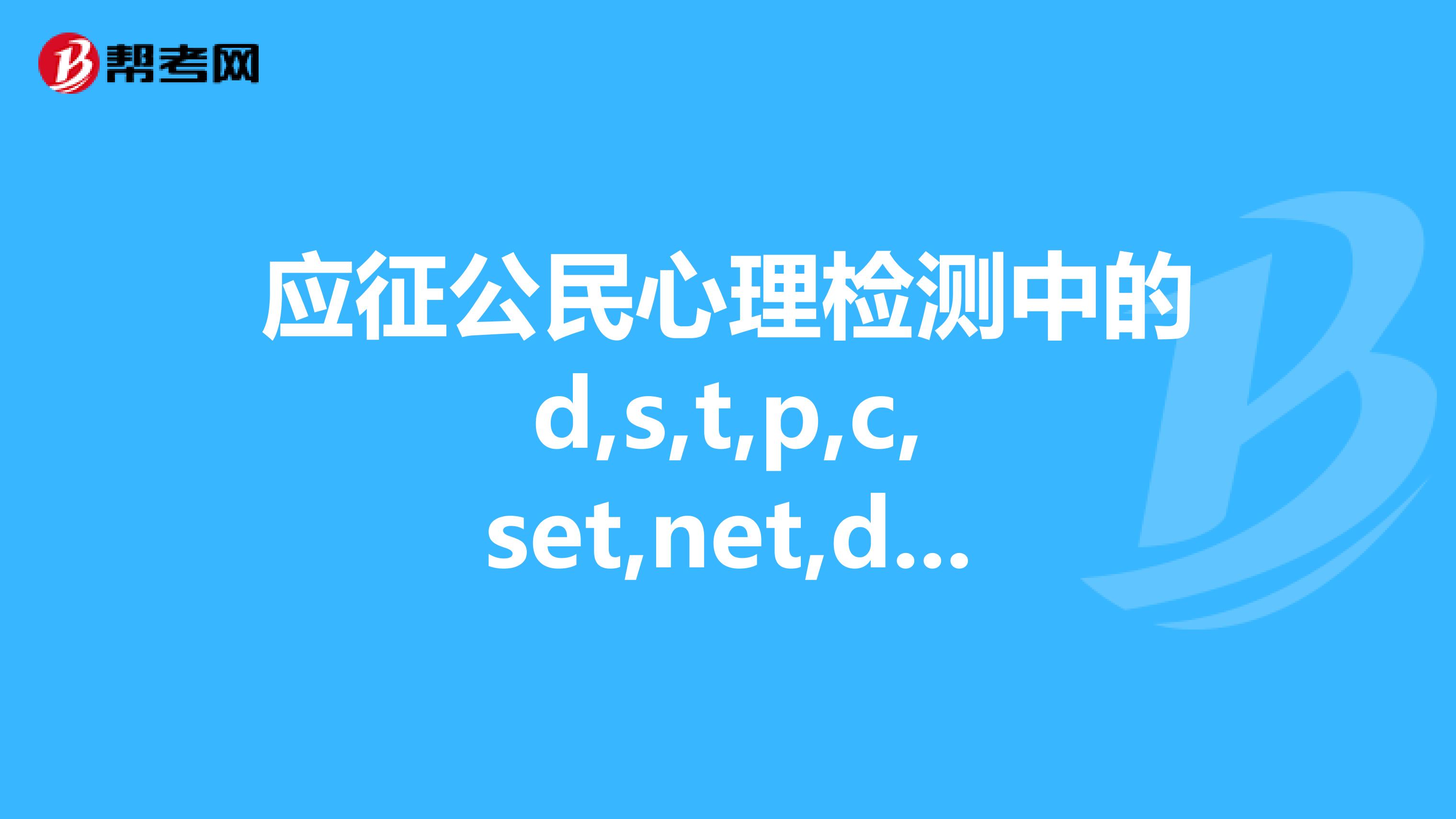 应征公民心理检测中的d,s,t,p,c,set,net,dit,dev,imp,ant,分别是什么意思各种项目的标准是什么?