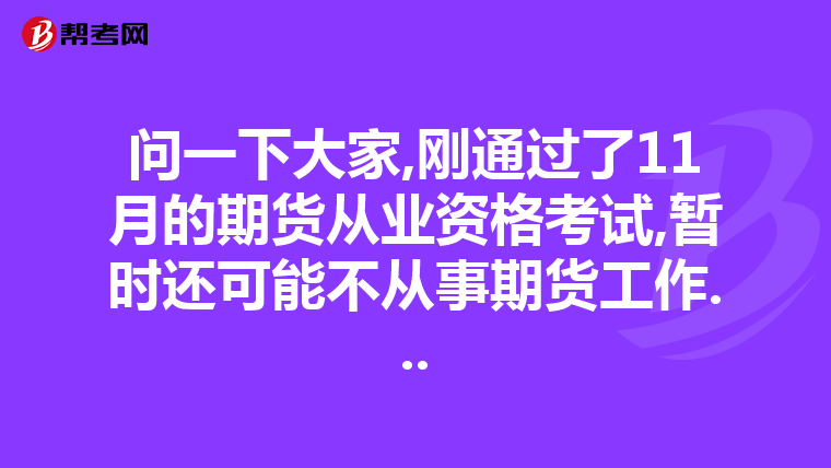 问一下大家,刚通过了11月的期货从业资格考试,暂时还可能不从事期货工作...