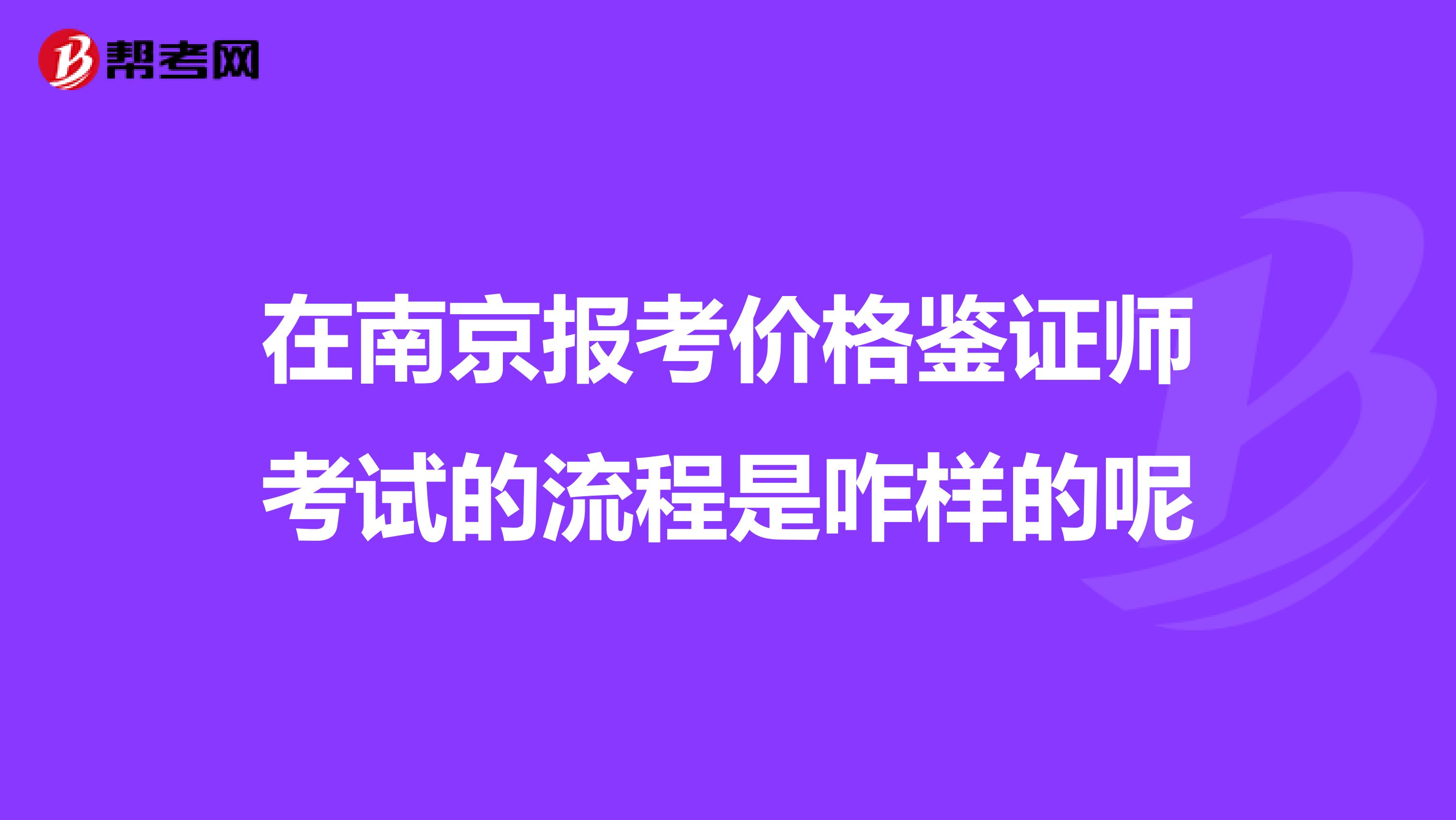 在南京報考價格鑒證師考試的流程是咋樣的呢