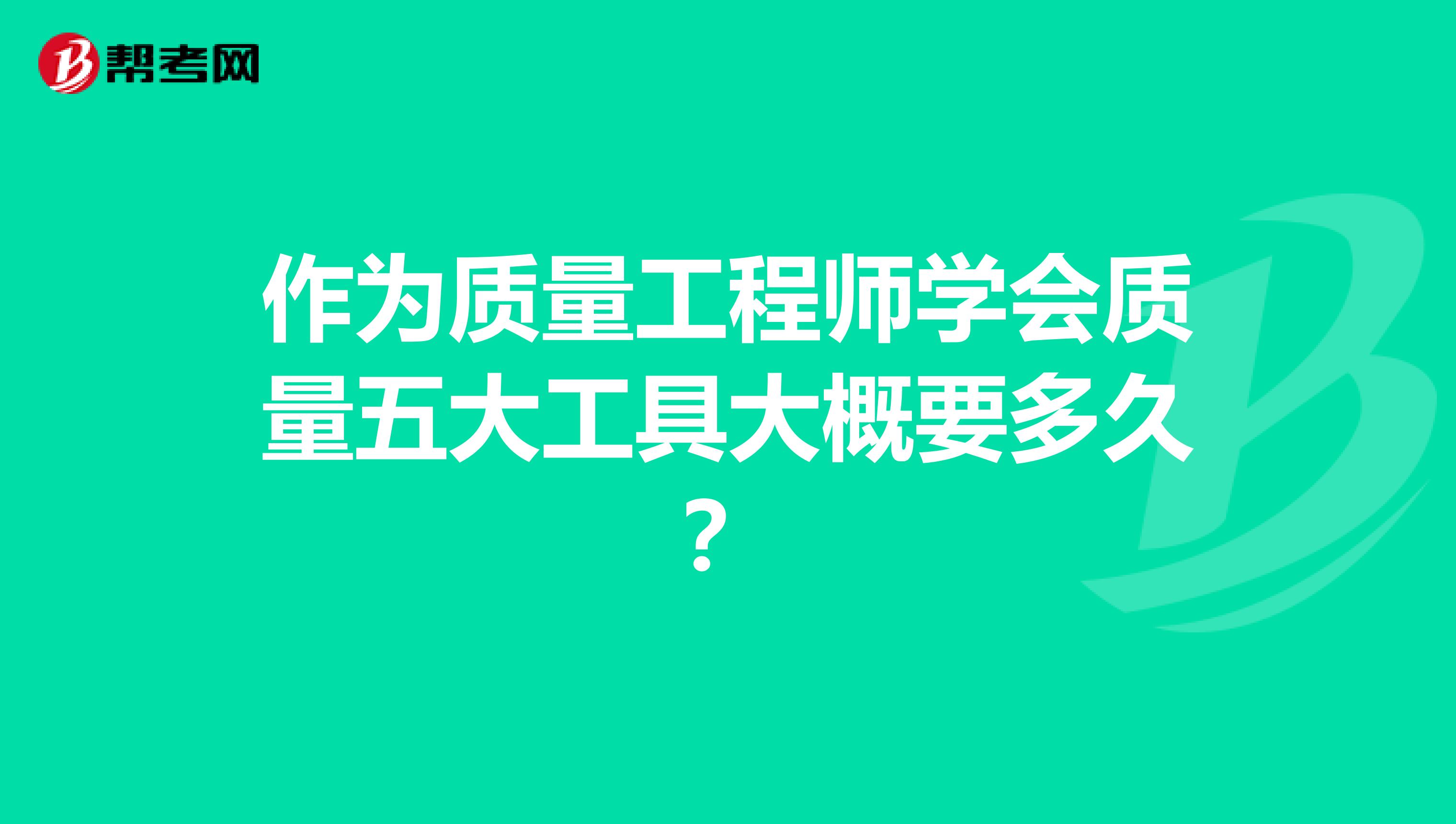 作为质量工程师学会质量五大工具大概要多久？