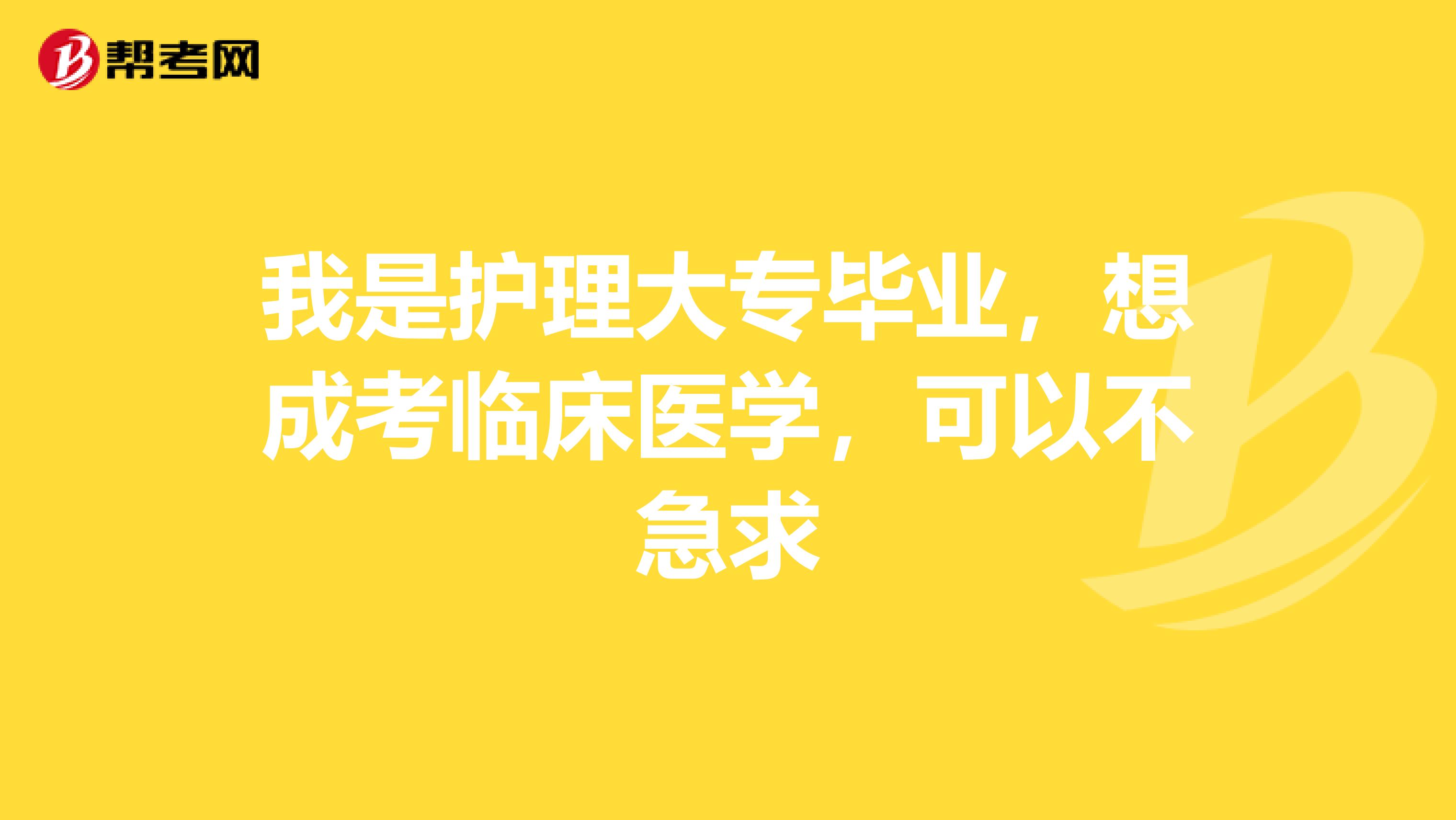 我是护理大专毕业,想成考临床医学,可以不急求