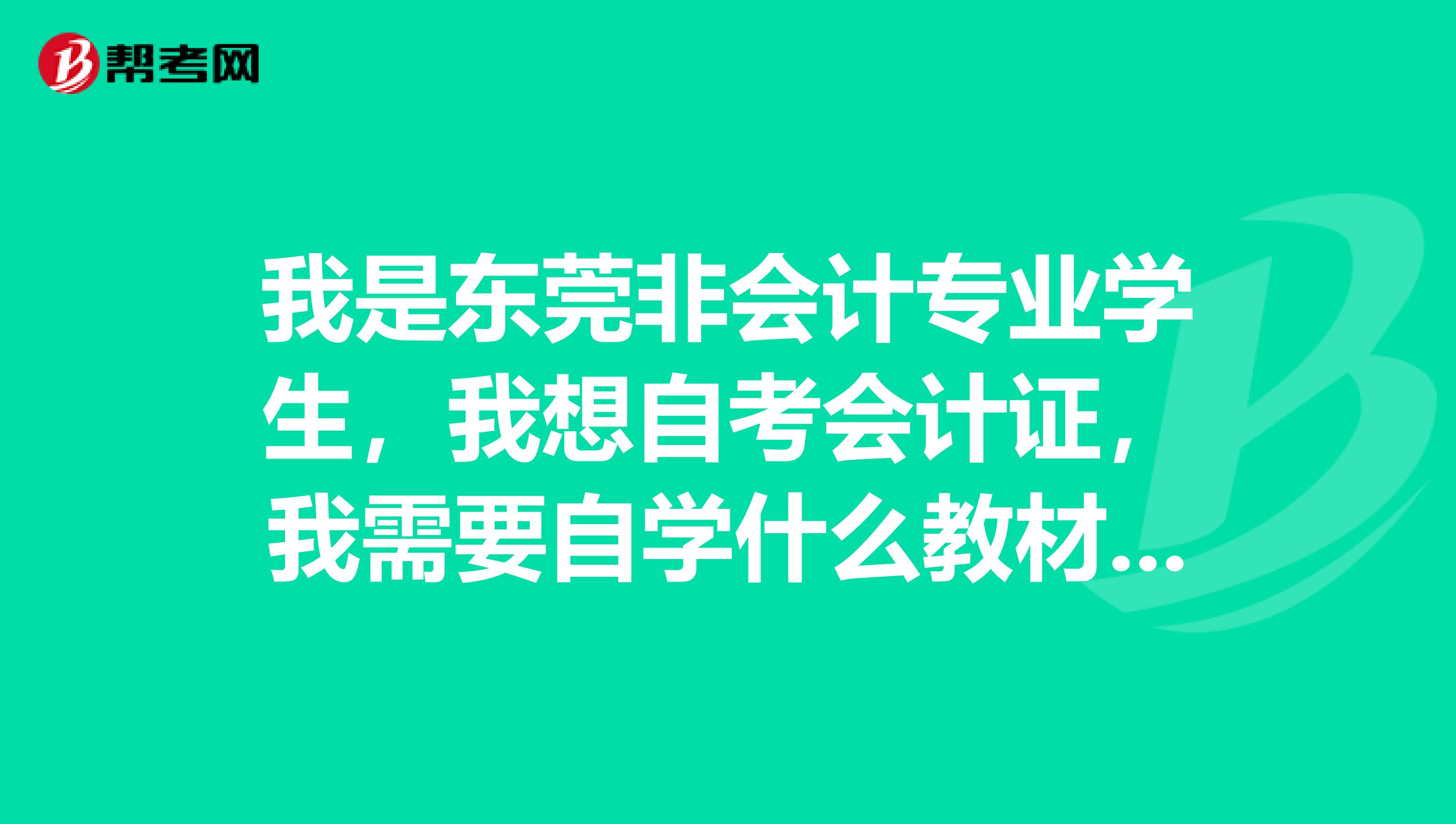 我是东莞非会计专业学生,我想自考会计证,我需要自学什么教材什么时候通过什么方式报考