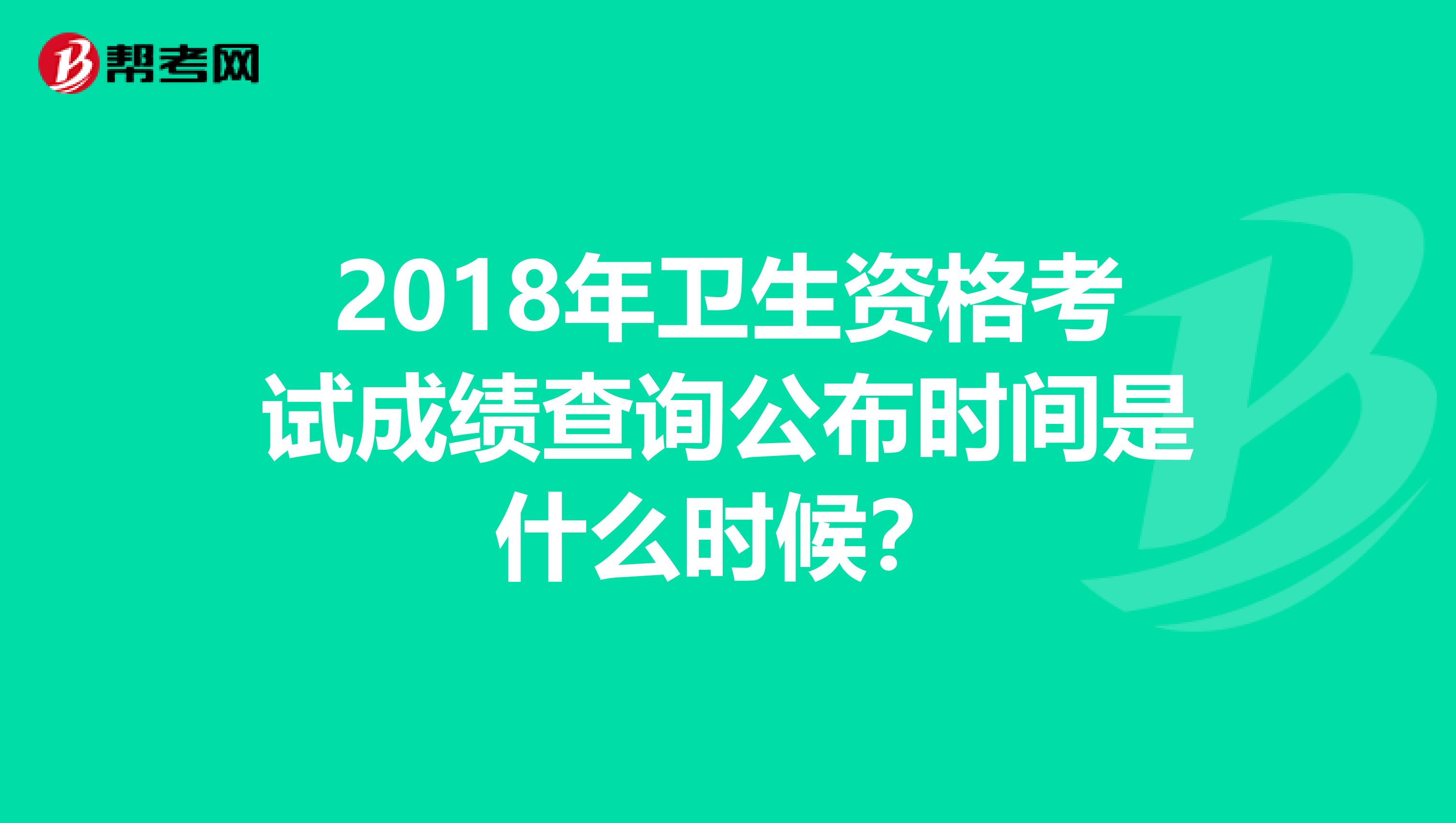 2018年卫生资格考试成绩查询公布时间是什么时候?