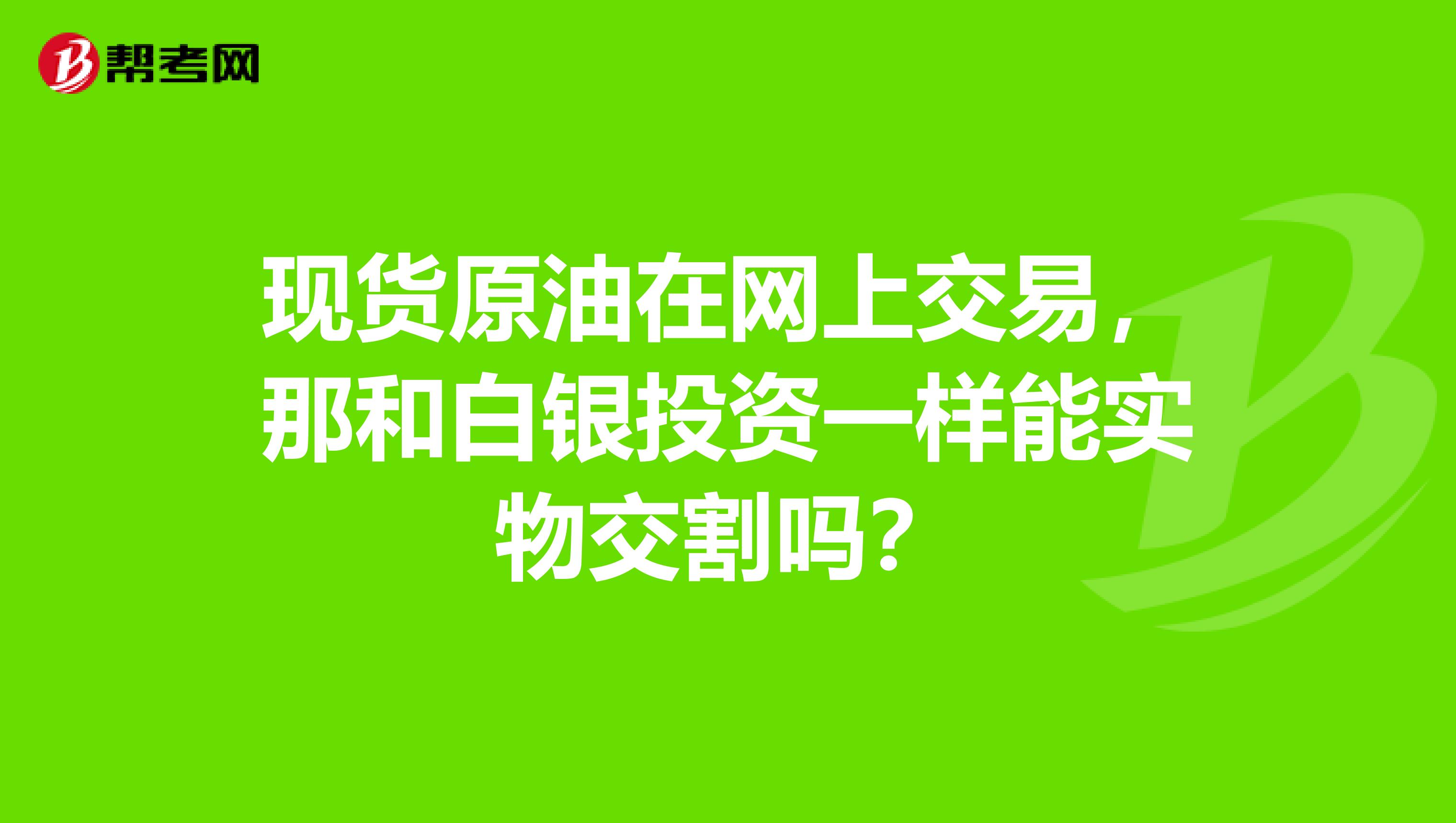 现货原油在网上交易，那和白银投资一样能实物交割吗？